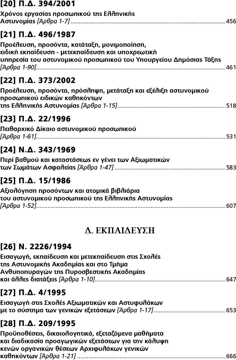 ..531 [24] Ν.Δ. 343/1969 Περί βαθµού και καταστάσεως εν γένει των Αξιωµατικών των Σωµάτων Ασφαλείας [Άρθρα 1-47]...583 [25] Π.Δ. 15/1986 Αξιολόγηση προσόντων και ατοµικά βιβλιάρια του αστυνοµικού προσωπικού της Ελληνικής Αστυνοµίας [Άρθρα 1-52].