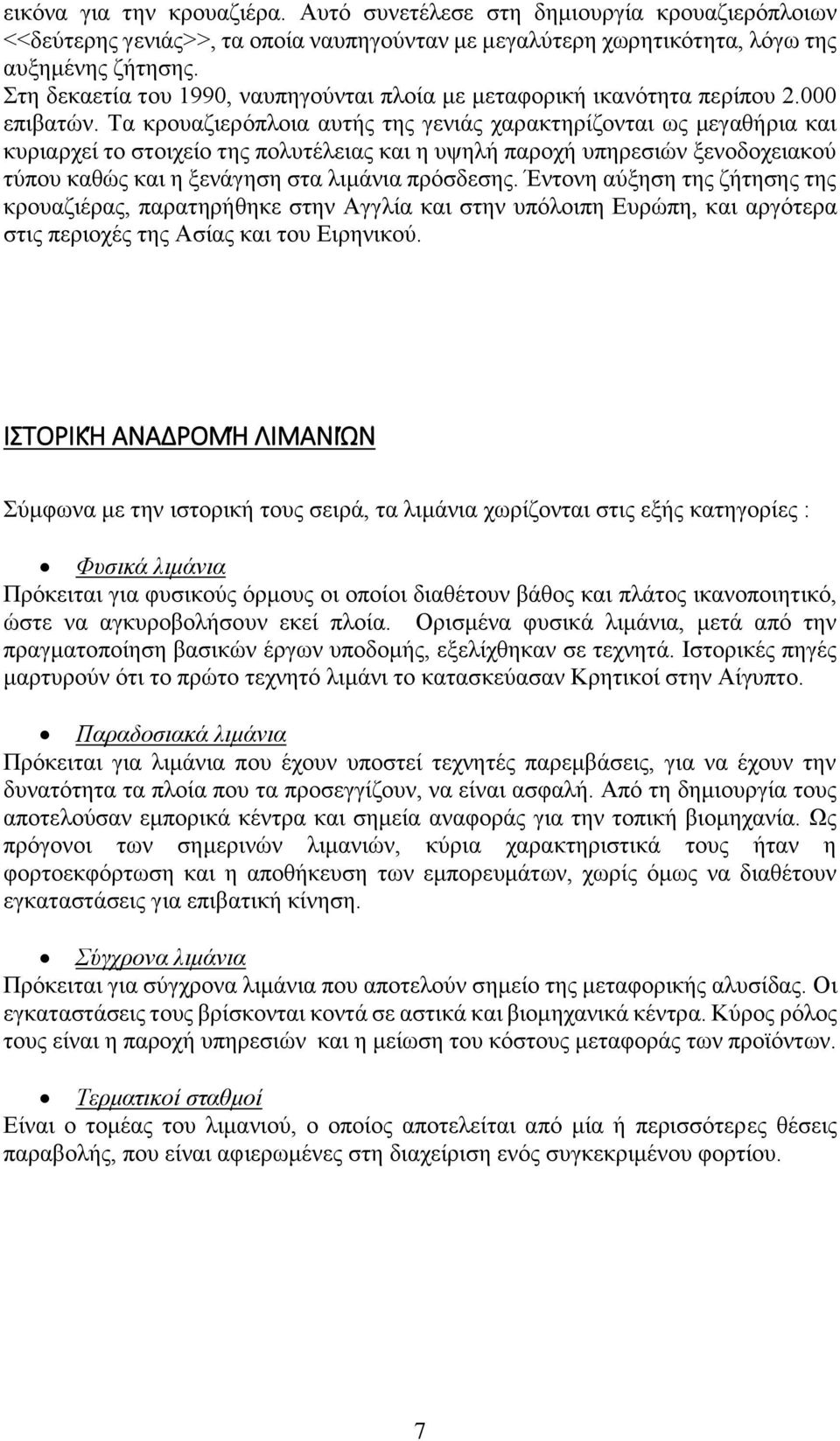 Τα κρουαζιερόπλοια αυτής της γενιάς χαρακτηρίζονται ως μεγαθήρια και κυριαρχεί το στοιχείο της πολυτέλειας και η υψηλή παροχή υπηρεσιών ξενοδοχειακού τύπου καθώς και η ξενάγηση στα λιμάνια πρόσδεσης.