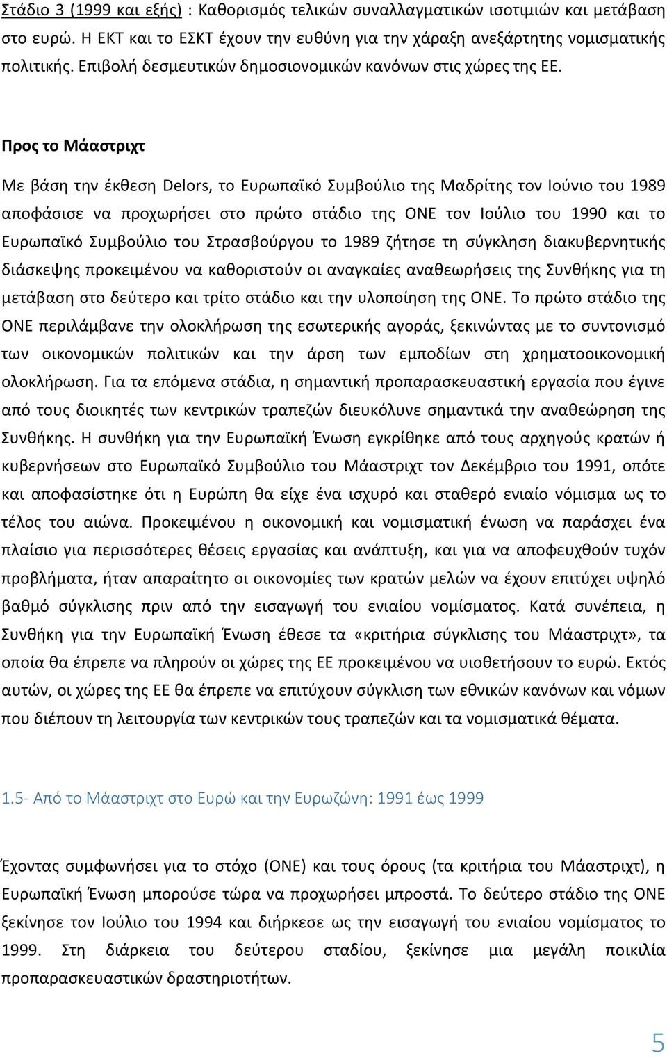 Προς το Μάαστριχτ Με βάση την έκθεση Delors, το Ευρωπαϊκό Συμβούλιο της Μαδρίτης τον Ιούνιο του 1989 αποφάσισε να προχωρήσει στο πρώτο στάδιο της ΟΝΕ τον Ιούλιο του 1990 και το Ευρωπαϊκό Συμβούλιο