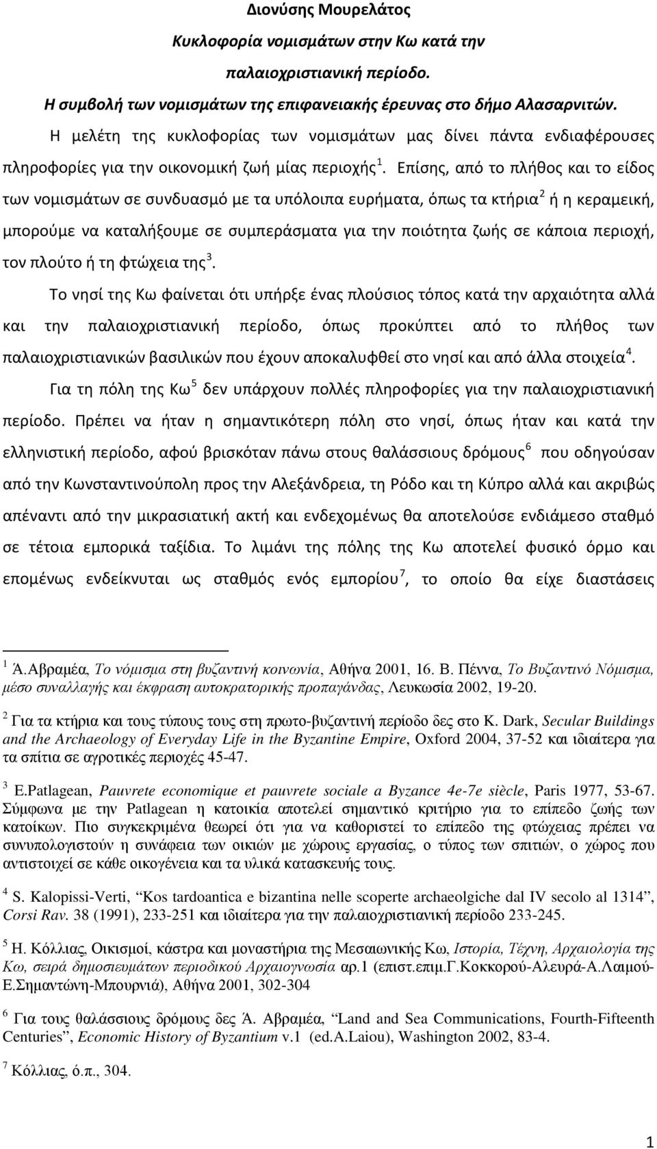 Επίσης, από το πλήθος και το είδος των νομισμάτων σε συνδυασμό με τα υπόλοιπα ευρήματα, όπως τα κτήρια 2 ή η κεραμεική, μπορούμε να καταλήξουμε σε συμπεράσματα για την ποιότητα ζωής σε κάποια