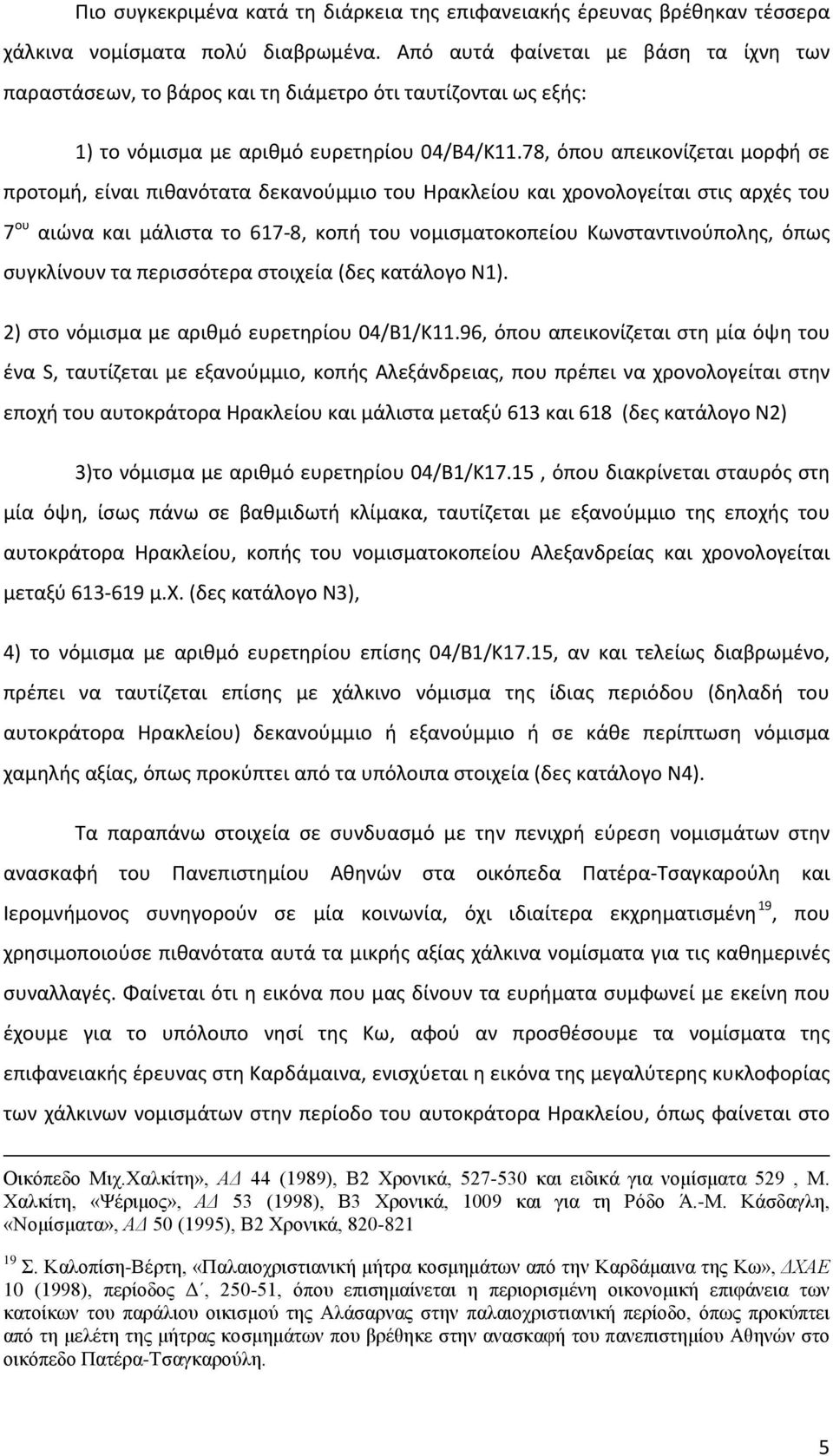 78, όπου απεικονίζεται μορφή σε προτομή, είναι πιθανότατα δεκανούμμιο του Ηρακλείου και χρονολογείται στις αρχές του 7 ου αιώνα και μάλιστα το 617-8, κοπή του νομισματοκοπείου Κωνσταντινούπολης, όπως