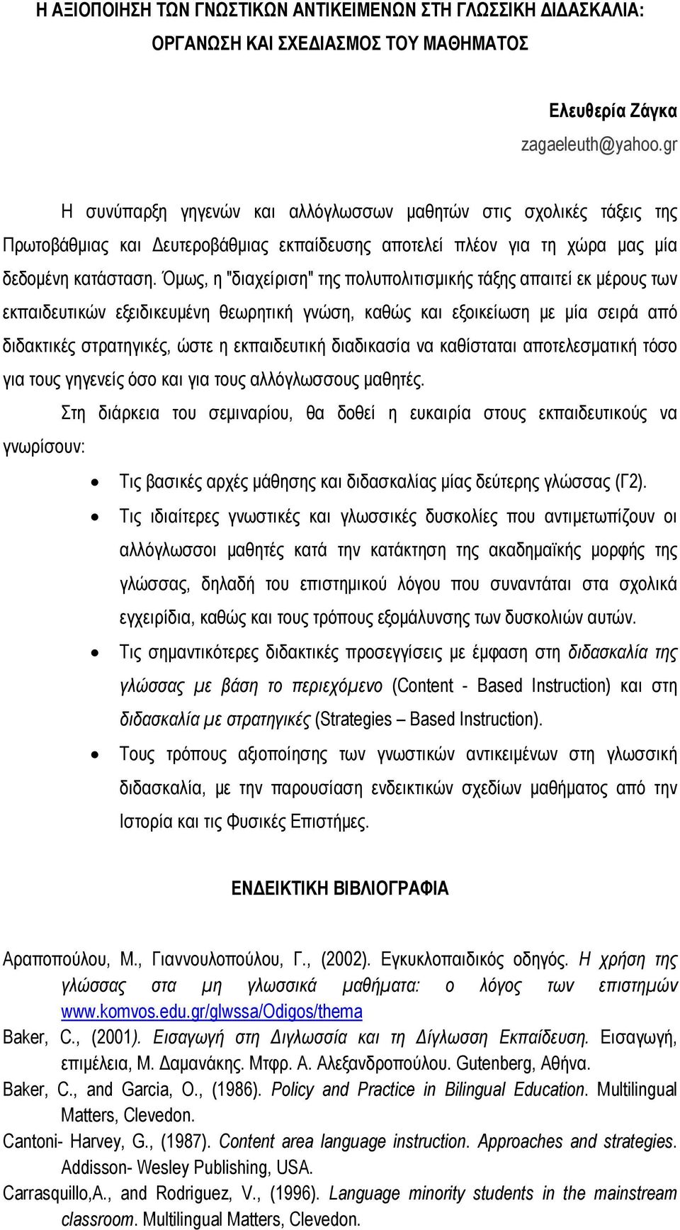 Όμως, η "διαχείριση" της πολυπολιτισμικής τάξης απαιτεί εκ μέρους των εκπαιδευτικών εξειδικευμένη θεωρητική γνώση, καθώς και εξοικείωση με μία σειρά από διδακτικές στρατηγικές, ώστε η εκπαιδευτική