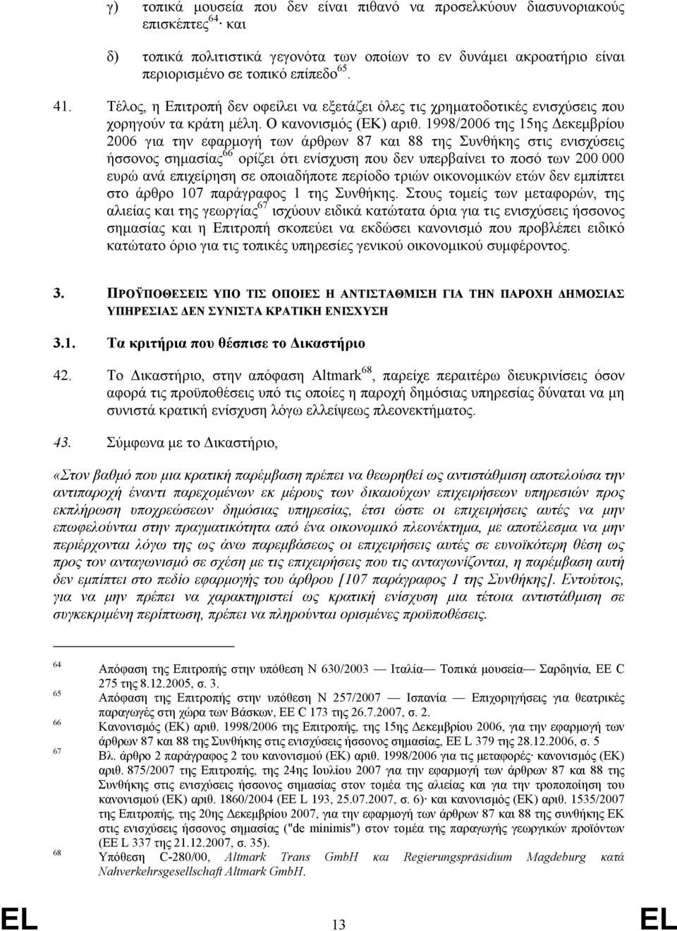 1998/2006 της 15ης εκεµβρίου 2006 για την εφαρµογή των άρθρων 87 και 88 της Συνθήκης στις ενισχύσεις ήσσονος σηµασίας 66 ορίζει ότι ενίσχυση που δεν υπερβαίνει το ποσό των 200 000 ευρώ ανά επιχείρηση