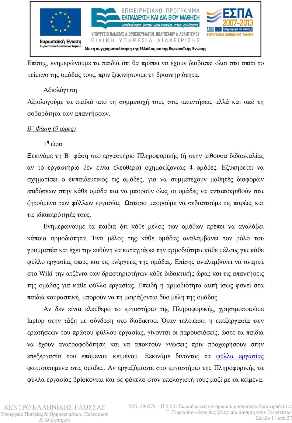 Β Φάση (9 ώρες) 1 η ώρα Ξεκινάμε τη Β φάση στο εργαστήριο Πληροφορικής (ή στην αίθουσα διδασκαλίας αν το εργαστήριο δεν είναι ελεύθερο) σχηματίζοντας 4 ομάδες.