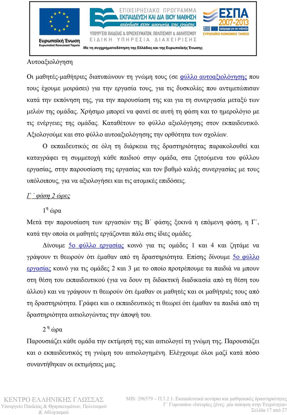 Καταθέτουν το φύλλο αξιολόγησης στον εκπαιδευτικό. Αξιολογούμε και στο φύλλο αυτοαξιολόγησης την ορθότητα των σχολίων.