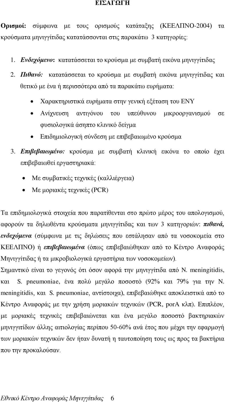 Πιθανό: κατατάσσεται το κρούσμα με συμβατή εικόνα μηνιγγίτιδας και θετικό με ένα ή περισσότερα από τα παρακάτω ευρήματα: Χαρακτηριστικά ευρήματα στην γενική εξέταση του ΕΝΥ Ανίχνευση αντιγόνου του