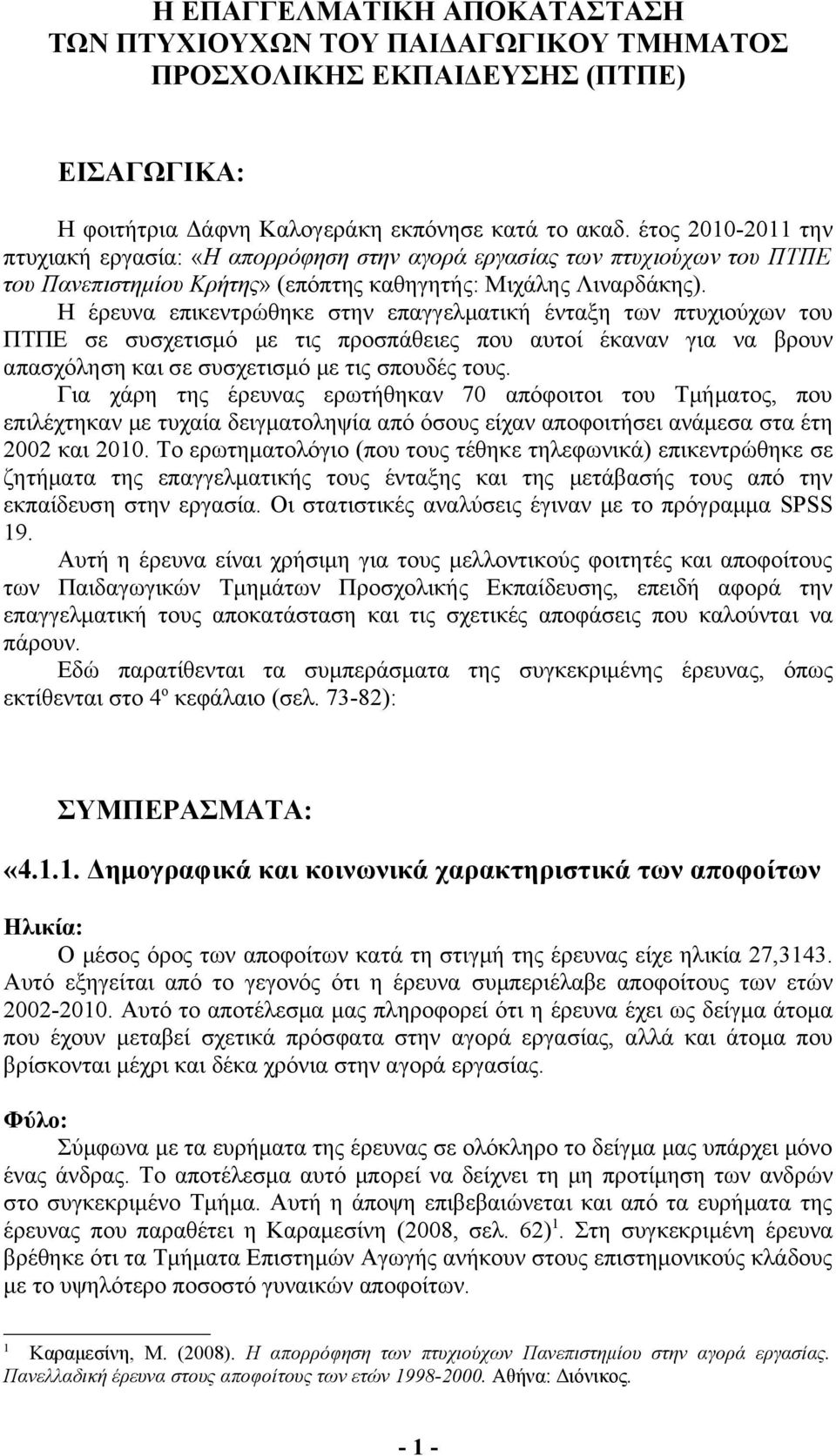 Η έρευνα επικεντρώθηκε στην επαγγελματική ένταξη των πτυχιούχων του ΠΤΠΕ σε συσχετισμό με τις προσπάθειες που αυτοί έκαναν για να βρουν απασχόληση και σε συσχετισμό με τις σπουδές τους.