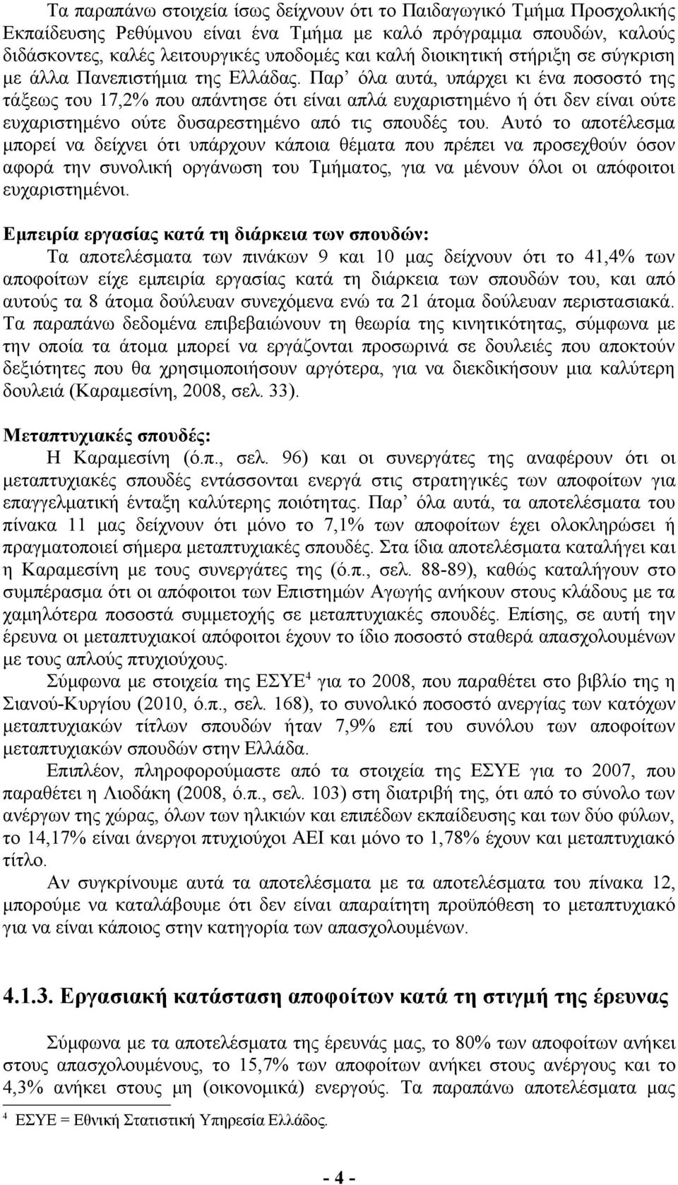 Παρ όλα αυτά, υπάρχει κι ένα ποσοστό της τάξεως του 17,2% που απάντησε ότι είναι απλά ευχαριστημένο ή ότι δεν είναι ούτε ευχαριστημένο ούτε δυσαρεστημένο από τις σπουδές του.