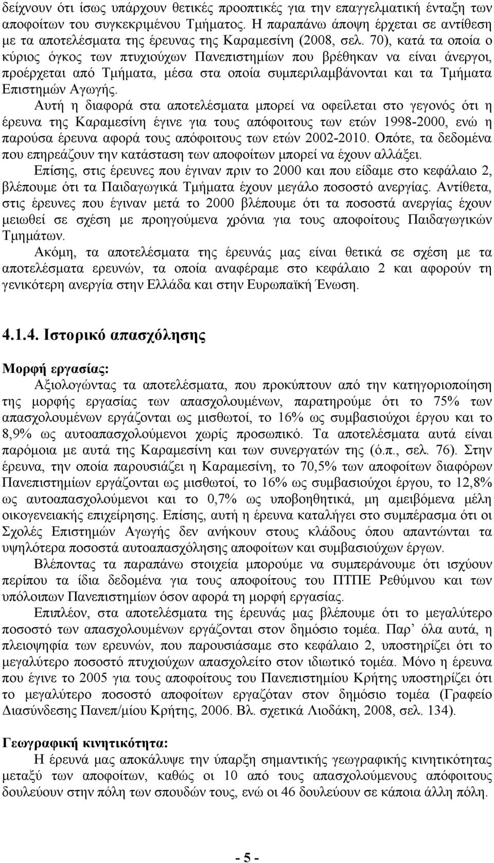 70), κατά τα οποία ο κύριος όγκος των πτυχιούχων Πανεπιστημίων που βρέθηκαν να είναι άνεργοι, προέρχεται από Τμήματα, μέσα στα οποία συμπεριλαμβάνονται και τα Τμήματα Επιστημών Αγωγής.