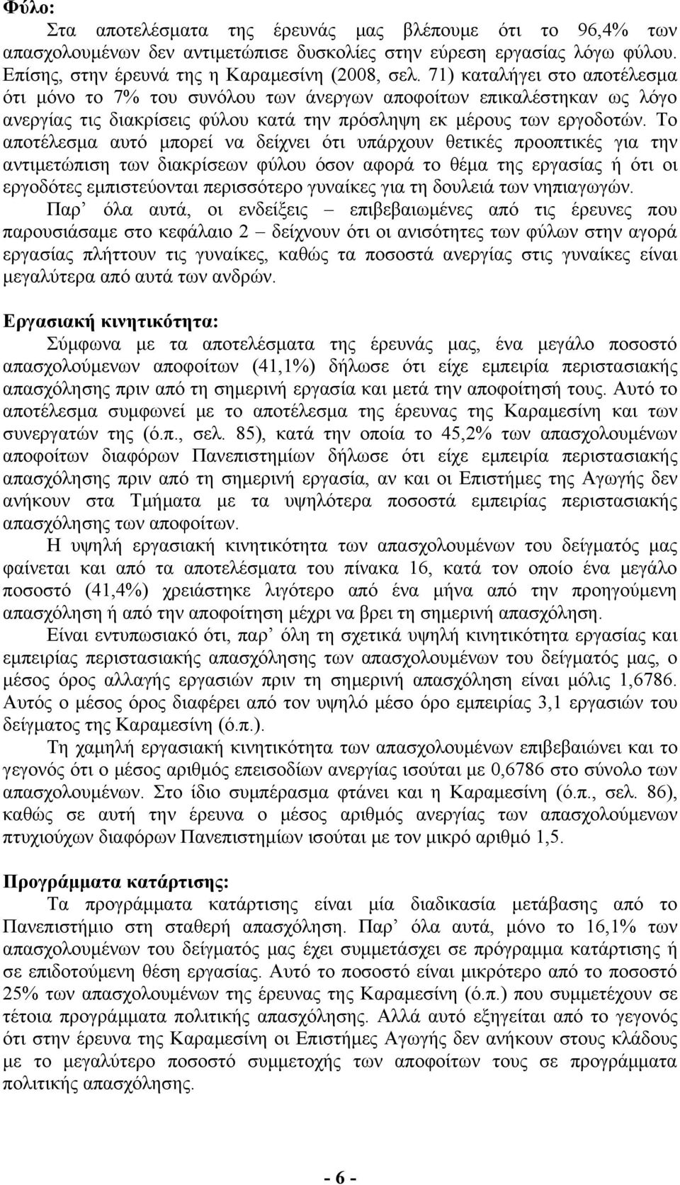 Το αποτέλεσμα αυτό μπορεί να δείχνει ότι υπάρχουν θετικές προοπτικές για την αντιμετώπιση των διακρίσεων φύλου όσον αφορά το θέμα της εργασίας ή ότι οι εργοδότες εμπιστεύονται περισσότερο γυναίκες