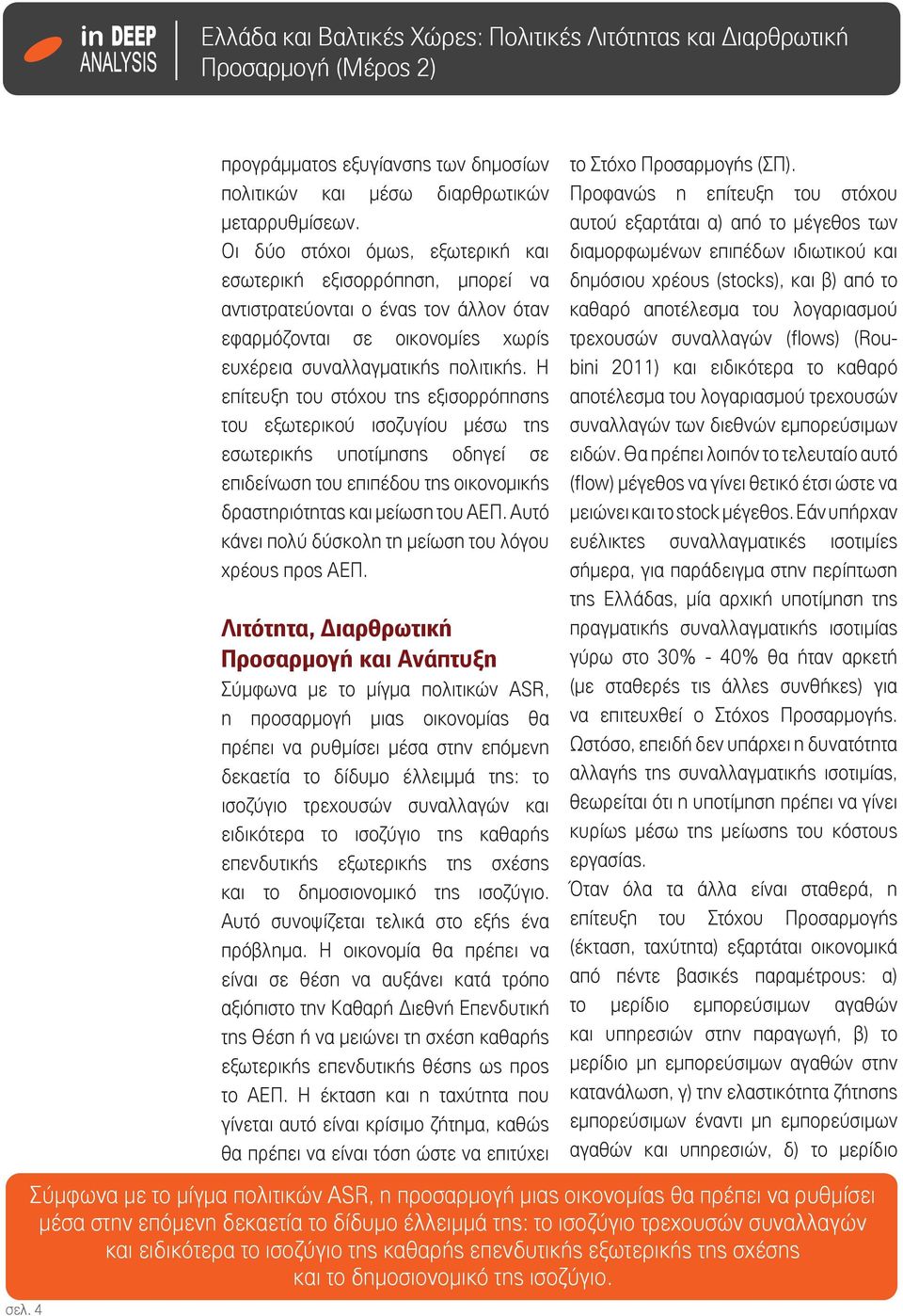 Η επίτευξη του στόχου της εξισορρόπησης του εξωτερικού ισοζυγίου μέσω της εσωτερικής υποτίμησης οδηγεί σε επιδείνωση του επιπέδου της οικονομικής δραστηριότητας και μείωση του ΑΕΠ.