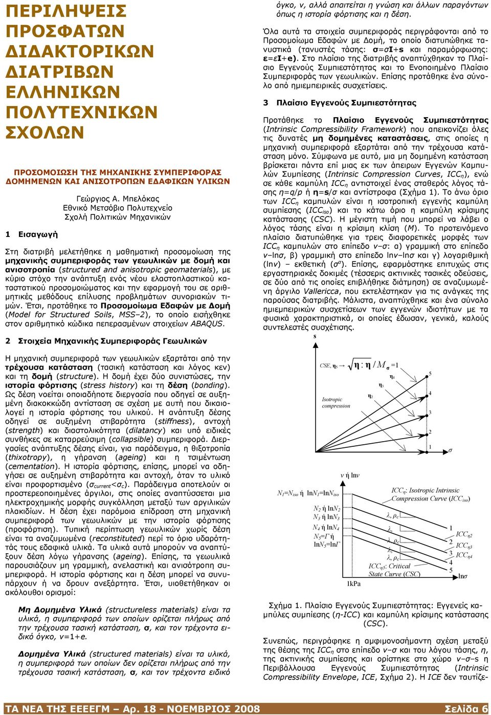 anisotropic geomaterials), µε κύριο στόχο την ανάπτυξη ενός νέου ελαστοπλαστικού καταστατικού προσοµοιώµατος και την εφαρµογή του σε αριθ- µητικές µεθόδους επίλυσης προβληµάτων συνοριακών τι- µών.