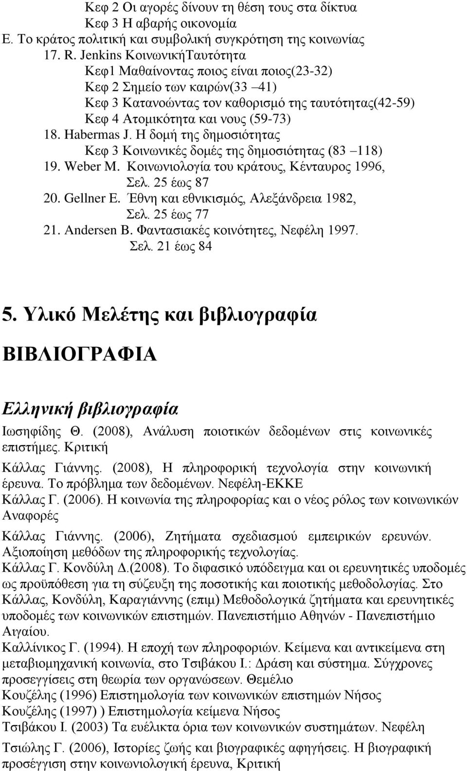 Habermas J. Η δομή της δημοσιότητας Κεφ 3 Κοινωνικές δομές της δημοσιότητας (83 118) 19. Weber M. Κοινωνιολογία του κράτους, Κένταυρος 1996, Σελ. 25 έως 87 20. Gellner E.