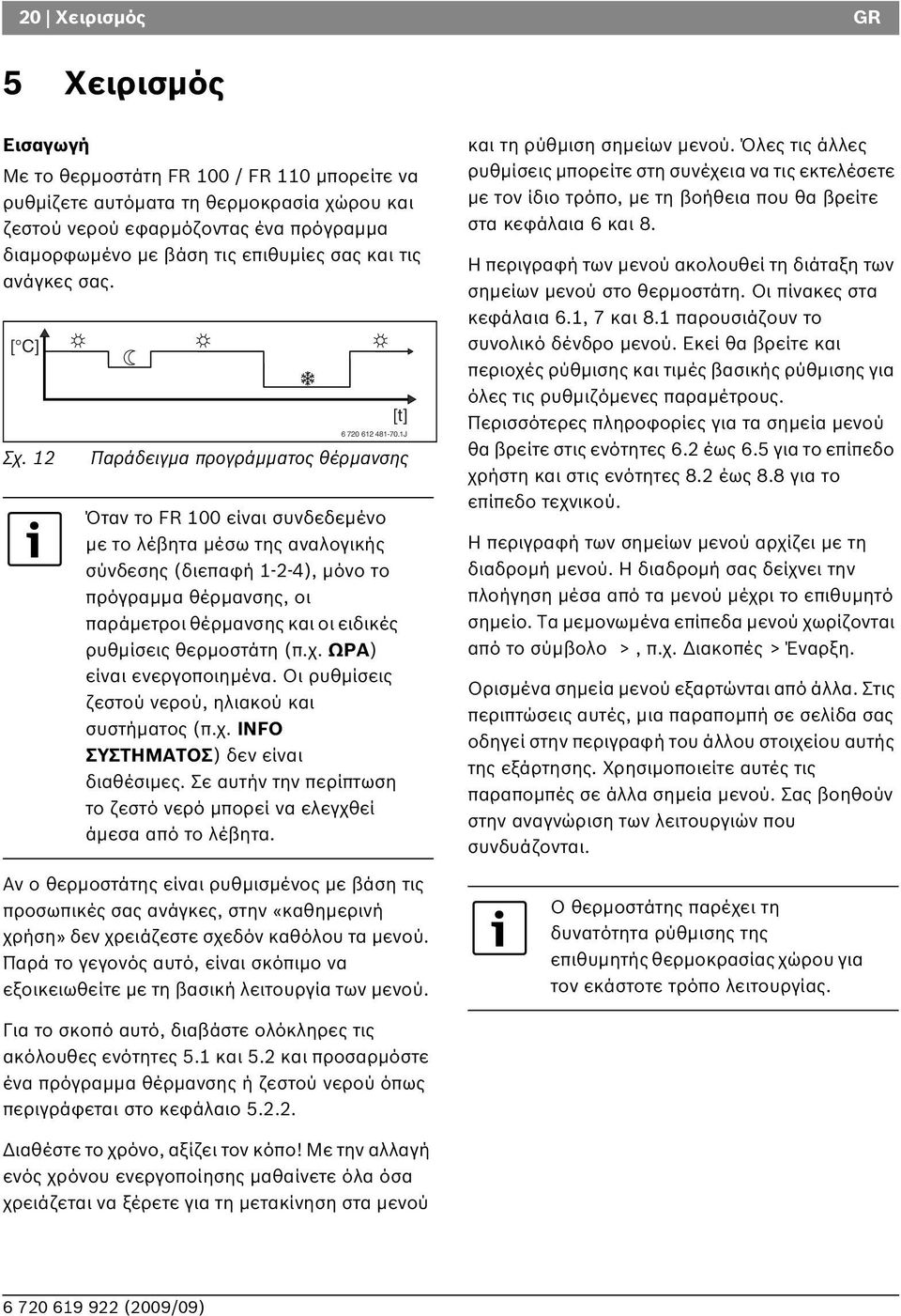 12 Παράδειγμα προγράμματος θέρμανσης Όταν το FR 100 είναι συνδεδεμένο με το λέβητα μέσω της αναλογικής σύνδεσης (διεπαφή 1-2-4), μόνο το πρόγραμμα θέρμανσης, οι παράμετροι θέρμανσης και οι ειδικές