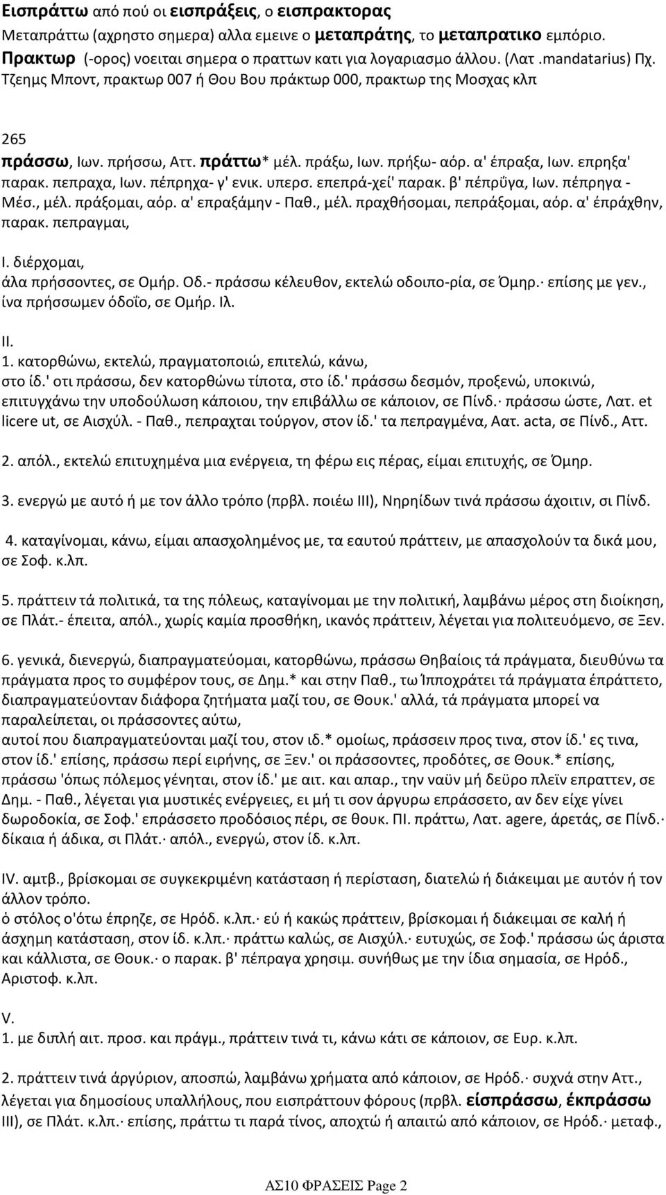 πράττω* μέλ. πράξω, Ιων. πρήξω- αόρ. α' έπραξα, Ιων. επρηξα' παρακ. πεπραχα, Ιων. πέπρηχα- γ' ενικ. υπερσ. επεπρά-χεί' παρακ. β' πέπρΰγα, Ιων. πέπρηγα - Μέσ., μέλ. πράξομαι, αόρ. α' επραξάμην - Παθ.