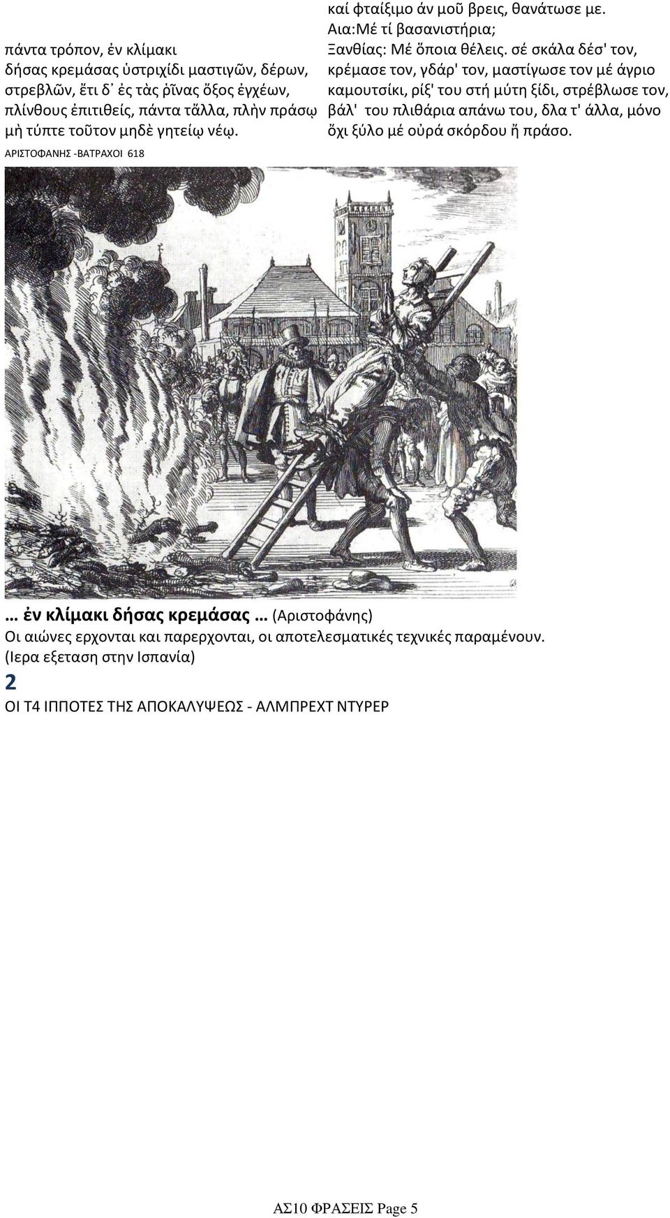σέ σκάλα δέσ' τον, κρέμασε τον, γδάρ' τον, μαστίγωσε τον μέ άγριο καμουτσίκι, ρίξ' του στή μύτη ξίδι, στρέβλωσε τον, βάλ' του πλιθάρια απάνω του, δλα τ' άλλα, μόνο ὄχι ξύλο μέ