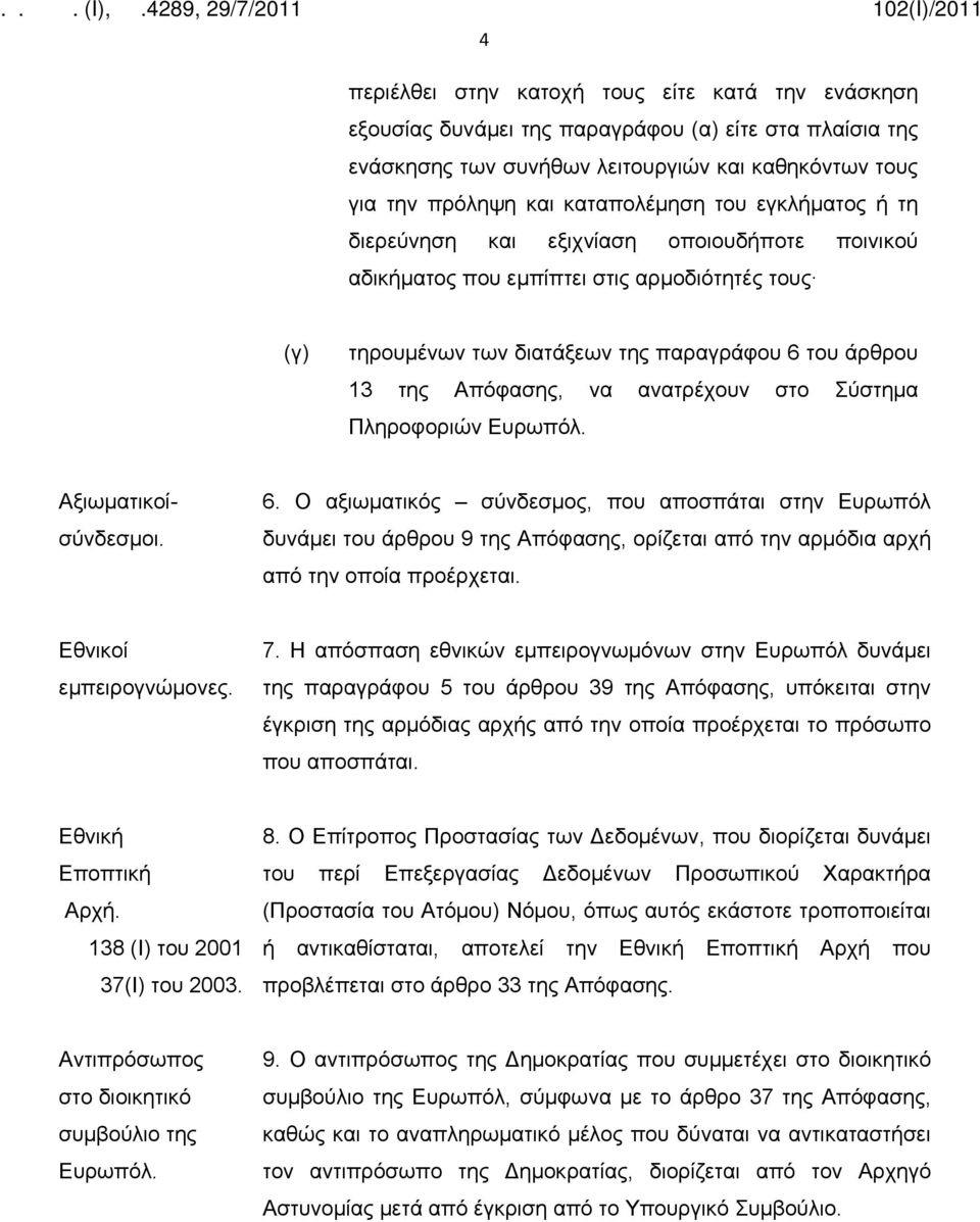 στο Σύστημα Πληροφοριών Ευρωπόλ. Αξιωματικοίσύνδεσμοι. 6. Ο αξιωματικός σύνδεσμος, που αποσπάται στην Ευρωπόλ δυνάμει του άρθρου 9 της Απόφασης, ορίζεται από την αρμόδια αρχή από την οποία προέρχεται.