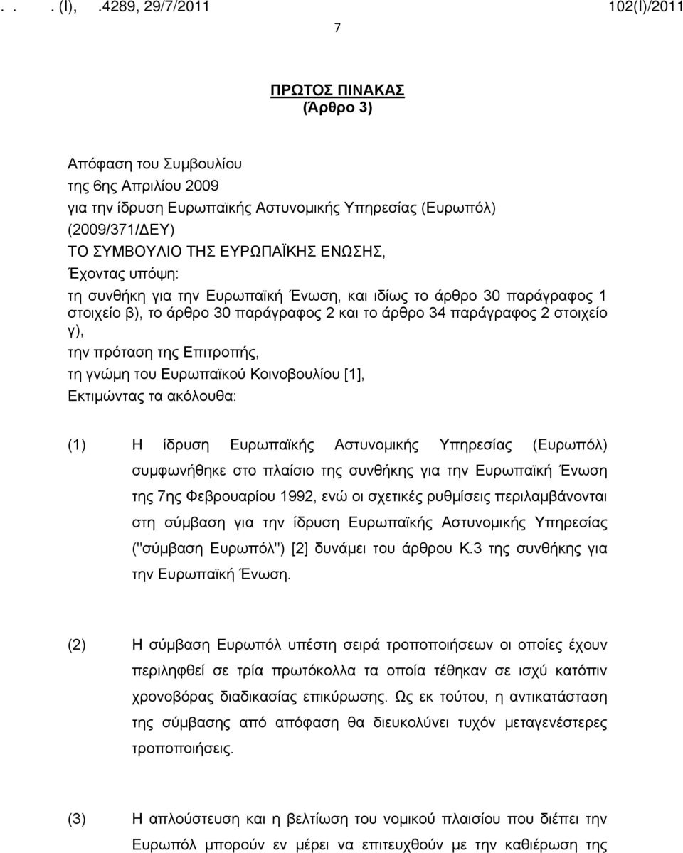 Κοινοβουλίου [1], Εκτιμώντας τα ακόλουθα: (1) Η ίδρυση Ευρωπαϊκής Αστυνομικής Υπηρεσίας (Ευρωπόλ) συμφωνήθηκε στο πλαίσιο της συνθήκης για την Ευρωπαϊκή Ένωση της 7ης Φεβρουαρίου 1992, ενώ οι