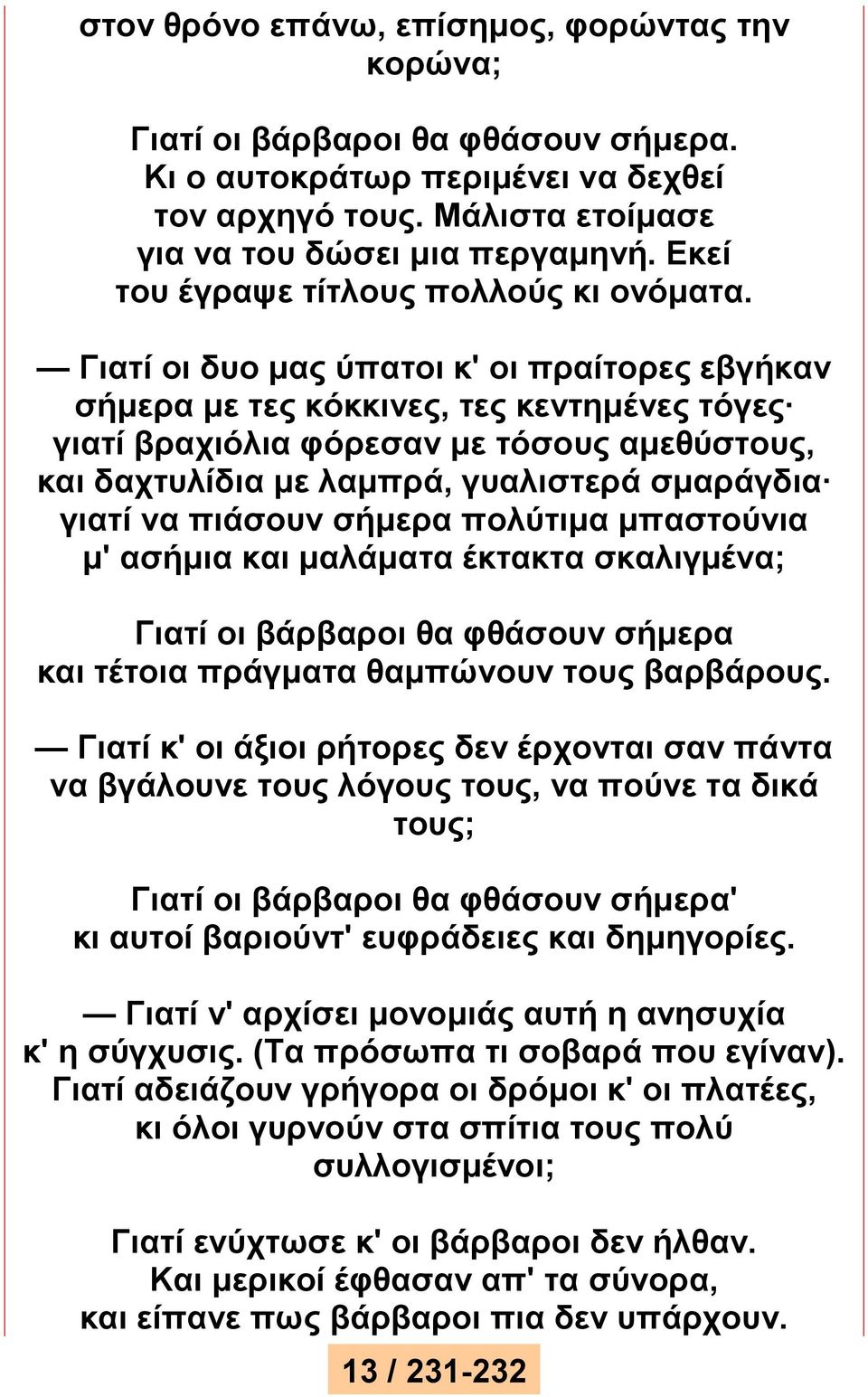 Γιατί οι δυο μας ύπατοι κ' οι πραίτορες εβγήκαν σήμερα με τες κόκκινες, τες κεντημένες τόγες γιατί βραχιόλια φόρεσαν με τόσους αμεθύστους, και δαχτυλίδια με λαμπρά, γυαλιστερά σμαράγδια γιατί να