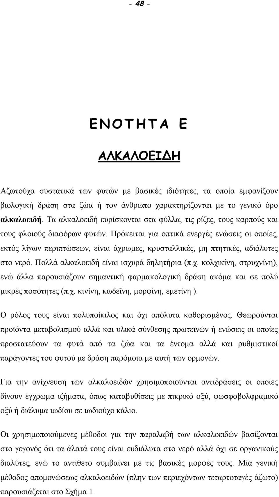 Πρόκειται για οπτικά ενεργές ενώσεις οι οποίες, εκτός λίγων περιπτώσεων, είναι άχρωμες, κρυσταλλικές, μη πτητικές, αδιάλυτες στο νερό. Πολλά αλκαλοειδή είναι ισχυρά δηλητήρια (π.χ. κολχικίνη, στρυχνίνη), ενώ άλλα παρουσιάζουν σημαντική φαρμακολογική δράση ακόμα και σε πολύ μικρές ποσότητες (π.