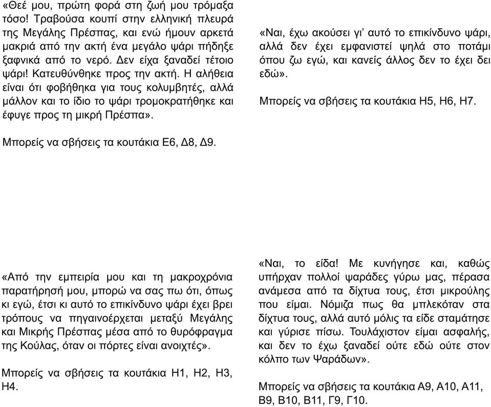 «Ναι, έχω ακούσει γι αυτό το επικίνδυνο ψάρι, αλλά δεν έχει εµφανιστεί ψηλά στο ποτάµι όπου ζω εγώ, και κανείς άλλος δεν το έχει δει εδώ». Μπορείς να σβήσεις τα κουτάκια Η5, Η6, Η7.