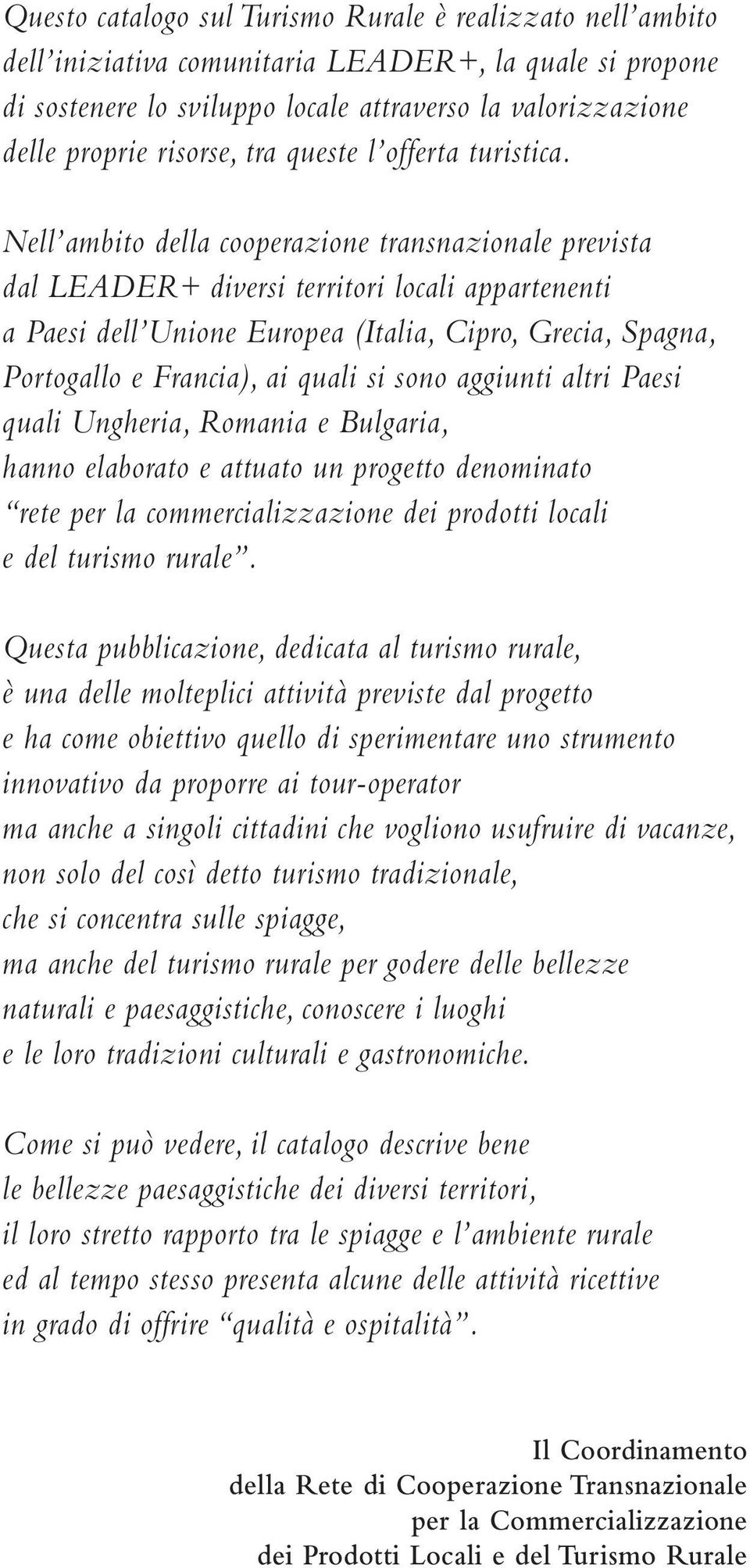 Nell ambito della cooperazione transnazionale prevista dal LEADER+ diversi territori locali appartenenti a Paesi dell Unione Europea (Italia, Cipro, Grecia, Spagna, Portogallo e Francia), ai quali si