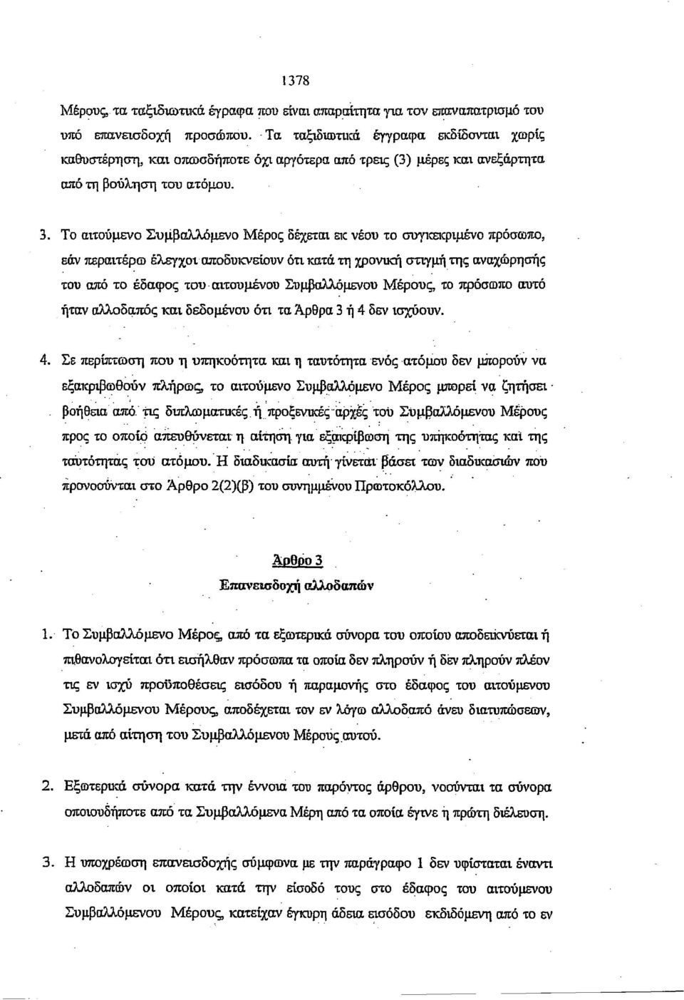 Το αιτούμενο Συμβαλλόμενο Μέρος δέχεται εκ νέου το συγκεκριμένο πρόσωπο, εάν περαιτέρω έλεγχοι αποδυκνείουν ότι κατά τη χρονική στιγμή της αναχώρησης του από το έδαφος του αιτουμένου Συμβαλλόμενου