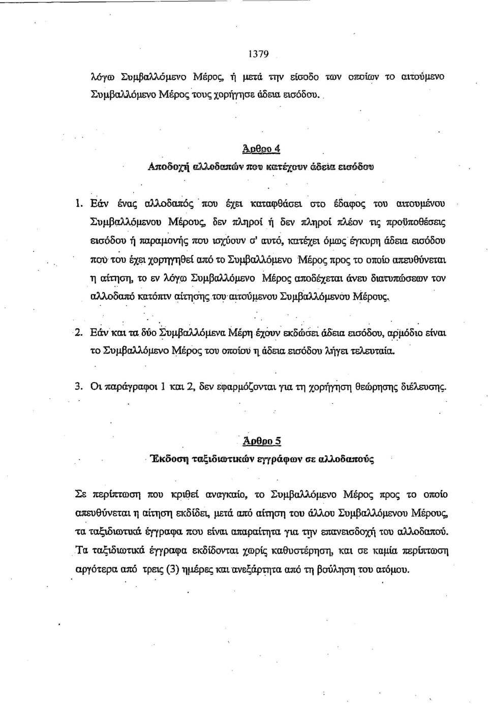 εισόδου που του έχει χορηγηθεί από το Συμβαλλόμενο Μέρος προς το οποίο απευθύνεται η αίτηση, το εν λόγω Συμβαλλόμενο Μέρος αποδέχεται άνευ διατυπώσεων τον αλλοδαπό κατόπιν αίτησης του αιτούμενου