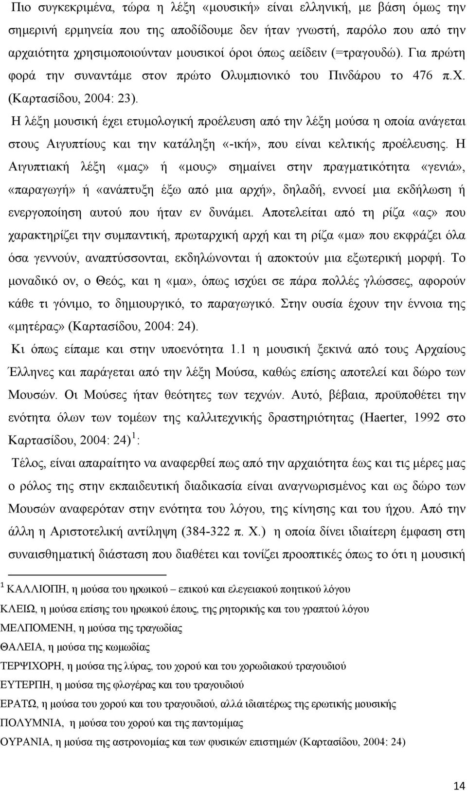 Η λέξη μουσική έχει ετυμολογική προέλευση από την λέξη μούσα η οποία ανάγεται στους Αιγυπτίους και την κατάληξη «-ική», που είναι κελτικής προέλευσης.