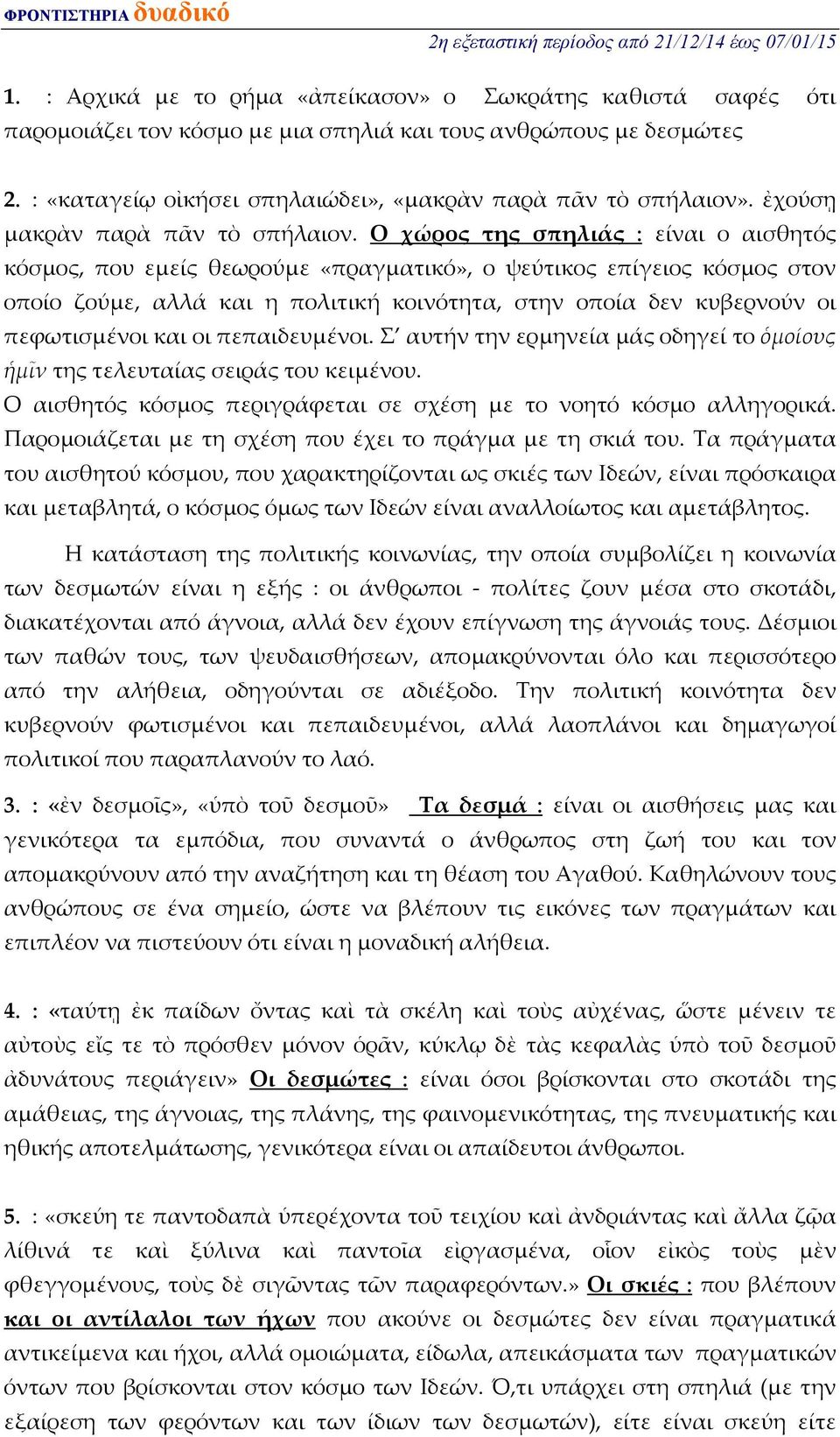 Ο χώρος της σπηλιάς : είναι ο αισθητός κόσμος, που εμείς θεωρούμε «πραγματικό», ο ψεύτικος επίγειος κόσμος στον οποίο ζούμε, αλλά και η πολιτική κοινότητα, στην οποία δεν κυβερνούν οι πεφωτισμένοι