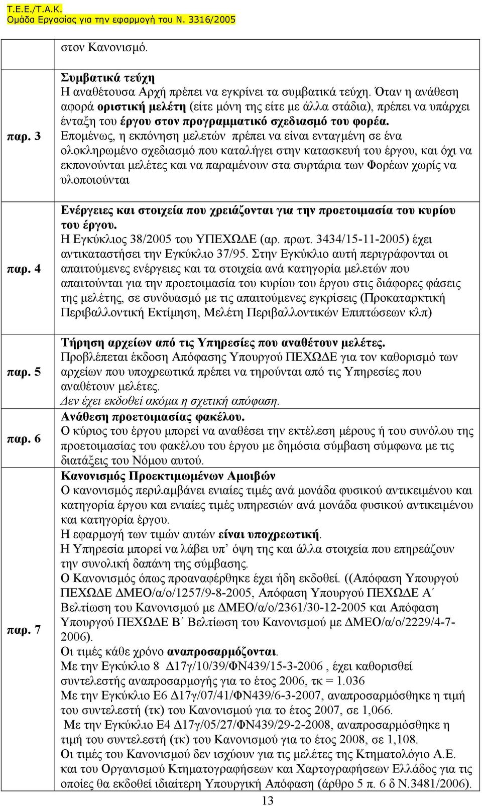 Εποµένως, η εκπόνηση µελετών πρέπει να είναι ενταγµένη σε ένα ολοκληρωµένο σχεδιασµό που καταλήγει στην κατασκευή του έργου, και όχι να εκπονούνται µελέτες και να παραµένουν στα συρτάρια των Φορέων