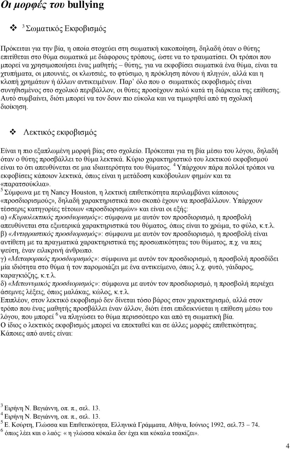 Οι τρόποι που μπορεί να χρησιμοποιήσει ένας μαθητής θύτης, για να εκφοβίσει σωματικά ένα θύμα, είναι τα χτυπήματα, οι μπουνιές, οι κλωτσιές, το φτύσιμο, η πρόκληση πόνου ή πληγών, αλλά και η κλοπή