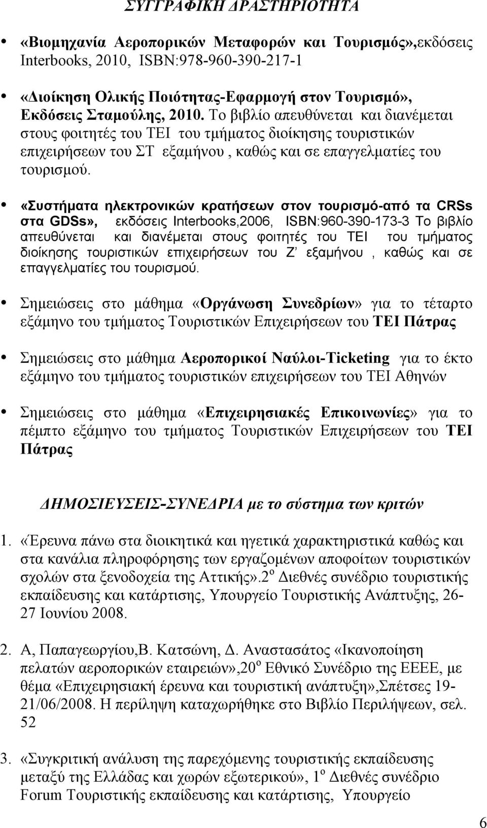 «Συστήματα ηλεκτρονικών κρατήσεων στον τουρισμό-από τα CRSs στα GDSs», εκδόσεις Interbooks,2006, ISBN:960-390-173-3 Το βιβλίο απευθύνεται και διανέμεται στους φοιτητές του ΤΕΙ του τμήματος διοίκησης