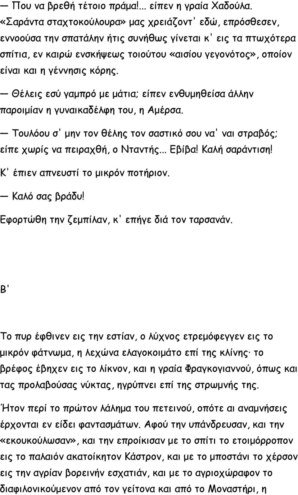 γέννησις κόρης. Θέλεις εσύ γαμπρό με μάτια; είπεν ενθυμηθείσα άλλην παροιμίαν η γυναικαδέλφη του, η Αμέρσα. Τουλόου σ' μην τον θέλης τον σαστικό σου να' ναι στραβός; είπε χωρίς να πειραχθή, ο Νταντής.