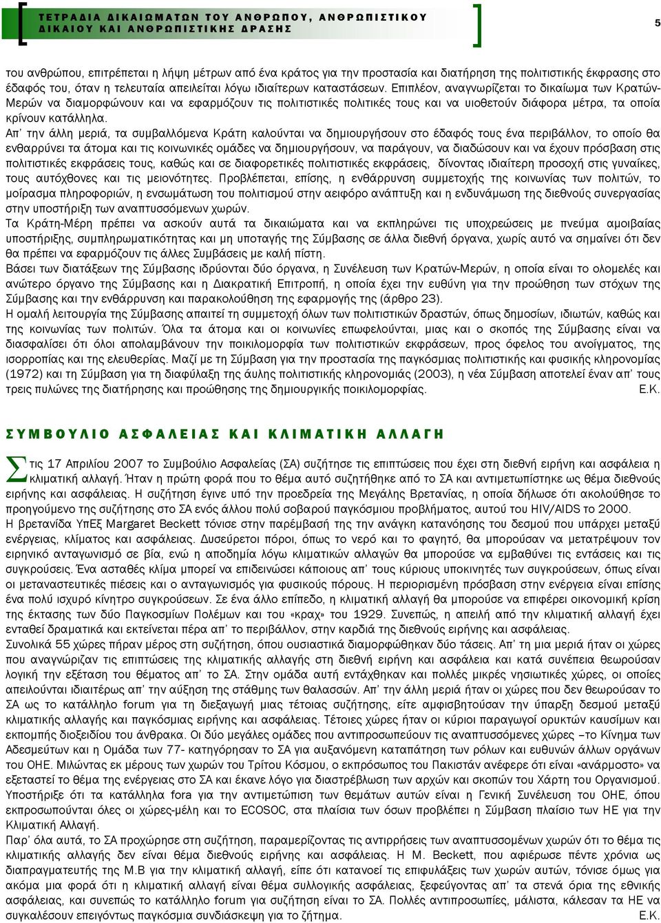 Επιπλέον, αναγνωρίζεται το δικαίωµα των Κρατών- Μερών να διαµορφώνουν και να εφαρµόζουν τις πολιτιστικές πολιτικές τους και να υιοθετούν διάφορα µέτρα, τα οποία κρίνουν κατάλληλα.