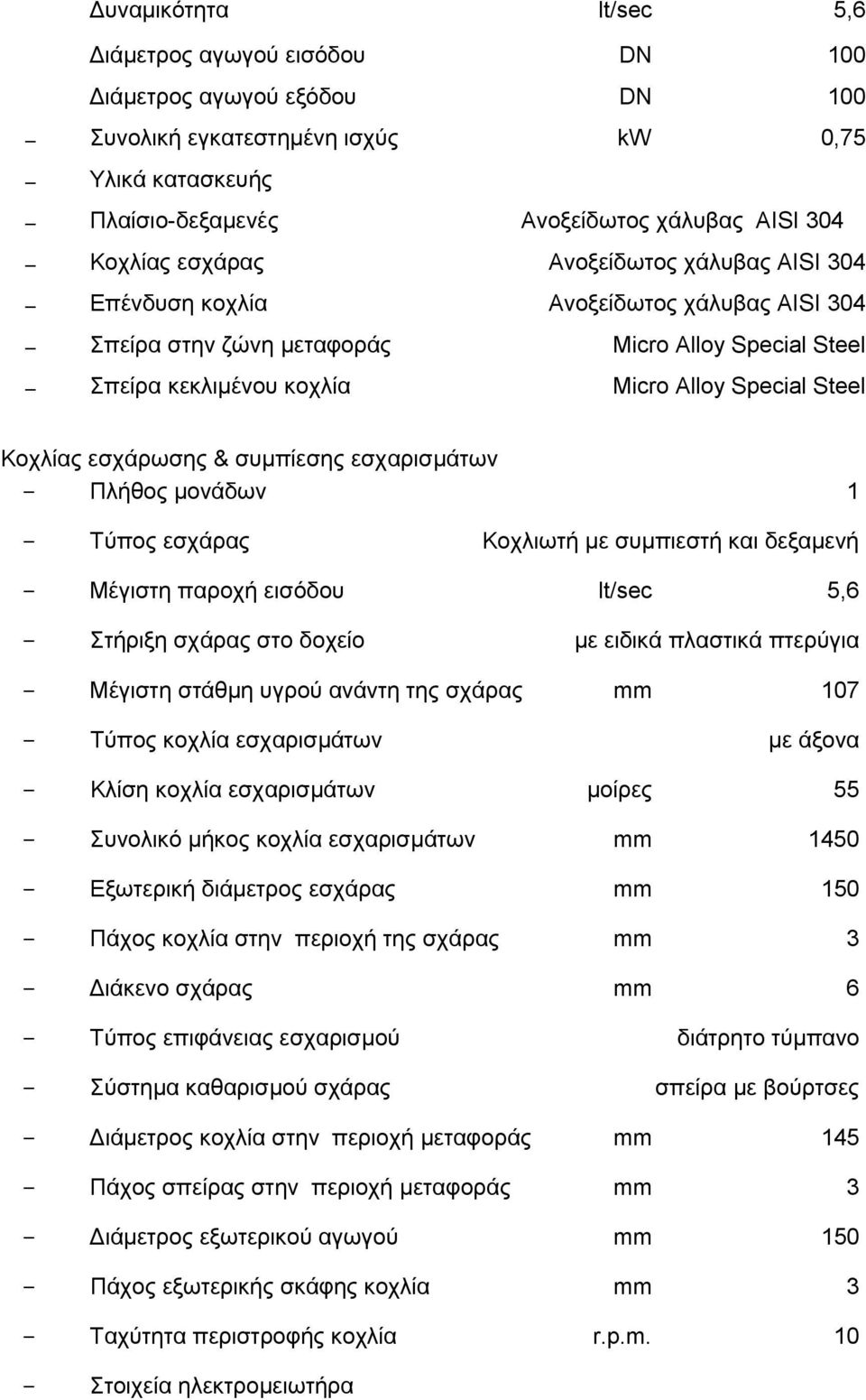 εσχάρωσης & συμπίεσης εσχαρισμάτων Πλήθος μονάδων 1 Τύπος εσχάρας Κοχλιωτή με συμπιεστή και δεξαμενή Μέγιστη παροχή εισόδου lt/sec 5,6 Στήριξη σχάρας στο δοχείο με ειδικά πλαστικά πτερύγια Μέγιστη