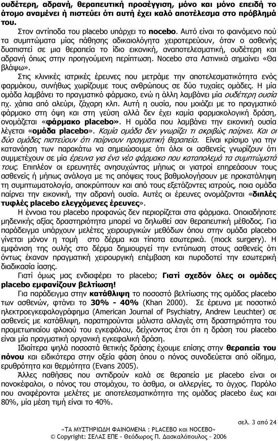 προηγούμενη περίπτωση. Nocebo στα Λατινικά σημαίνει «Θα βλάψω». Στις κλινικές ιατρικές έρευνες που μετράμε την αποτελεσματικότητα ενός φαρμάκου, συνήθως χωρίζουμε τους ανθρώπους σε δύο τυχαίες ομάδες.