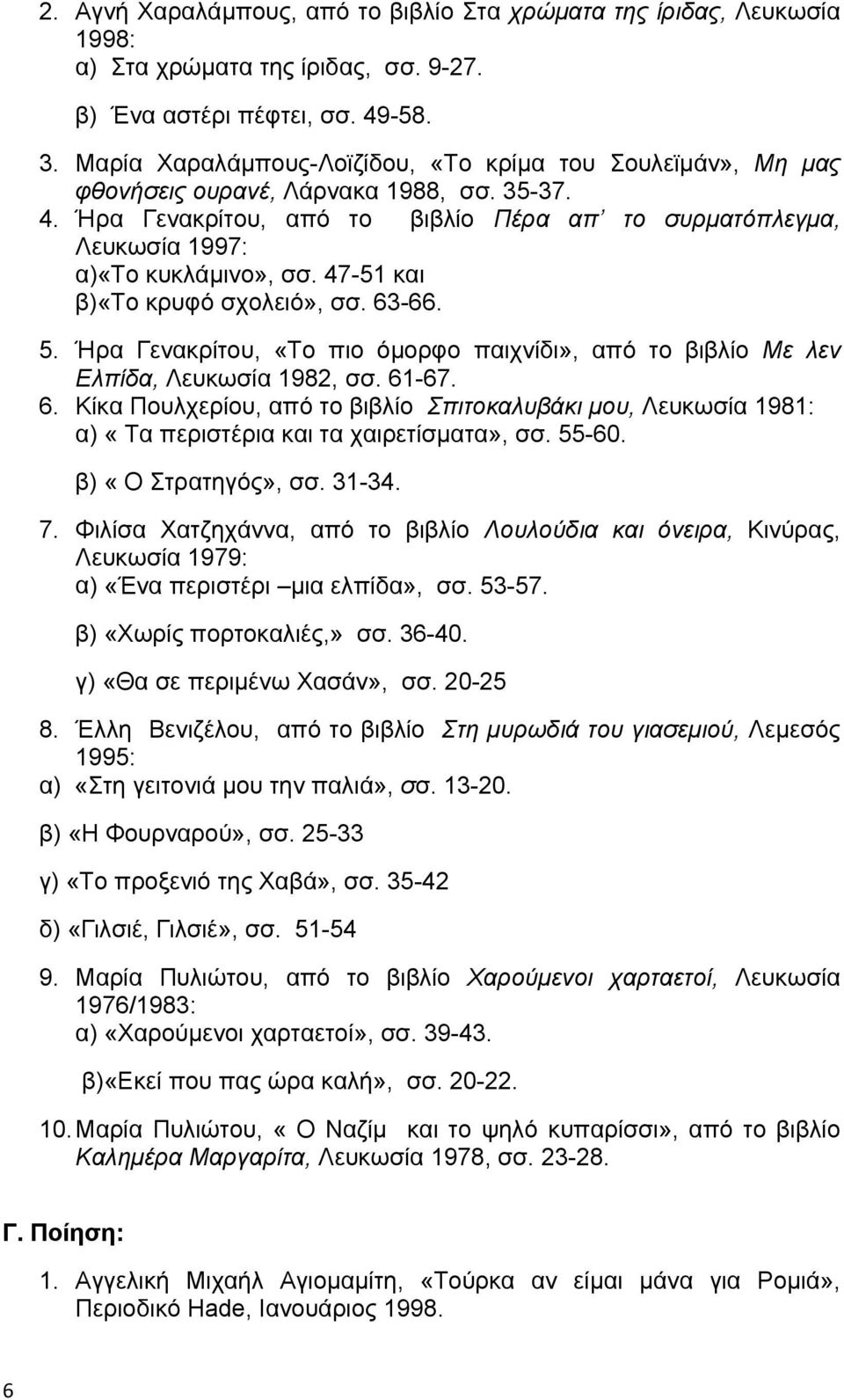 47-51 και β)«το κρυφό σχολειό», σσ. 63-66. 5. Ήρα Γενακρίτου, «Το πιο όμορφο παιχνίδι», από το βιβλίο Με λεν Ελπίδα, Λευκωσία 1982, σσ. 61-67. 6. Κίκα Πουλχερίου, από το βιβλίο Σπιτοκαλυβάκι μου, Λευκωσία 1981: α) «Τα περιστέρια και τα χαιρετίσματα», σσ.