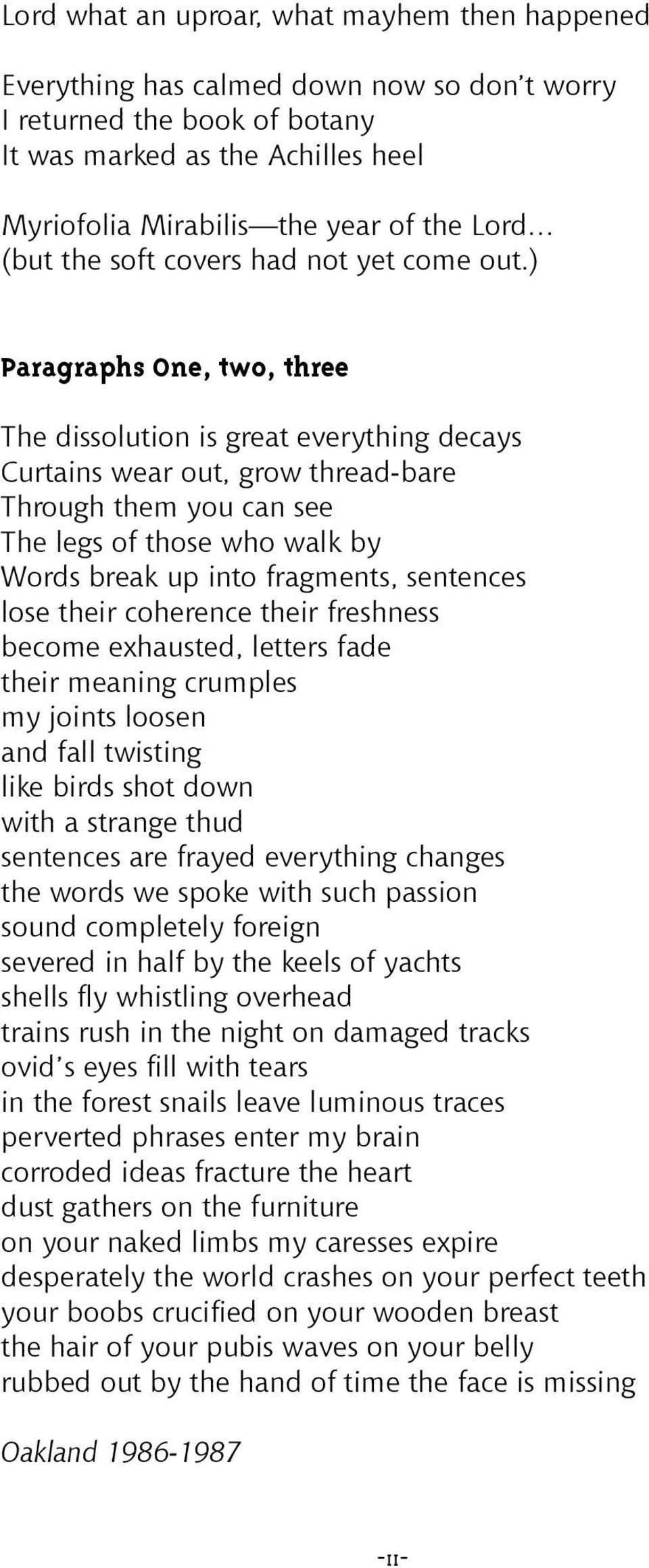 ) Paragraphs One, two, three The dissolution is great everything decays Curtains wear out, grow thread-bare Through them you can see The legs of those who walk by Words break up into fragments,