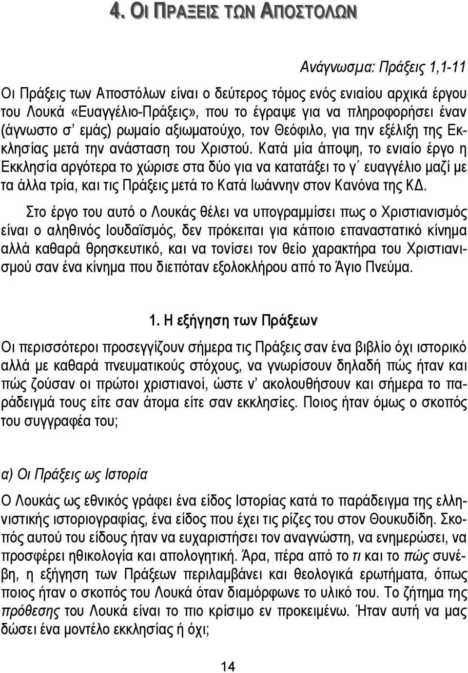 Κατά μία άποψη, το ενιαίο έργο η Εκκλησία αργότερα το χώρισε στα δύο για να κατατάξει το γ ευαγγέλιο μαζί με τα άλλα τρία, και τις Πράξεις μετά το Κατά Ιωάννην στον Κανόνα της ΚΔ.