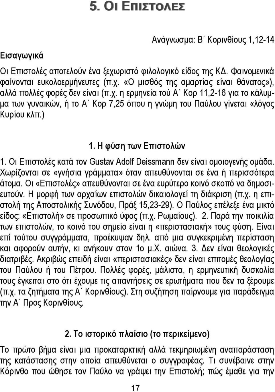 Οι Επιστολές κατά τον Gustav Adolf Deissmann δεν είναι ομοιογενής ομάδα. Χωρίζονται σε «γνήσια γράμματα» όταν απευθύνονται σε ένα ή περισσότερα άτομα.