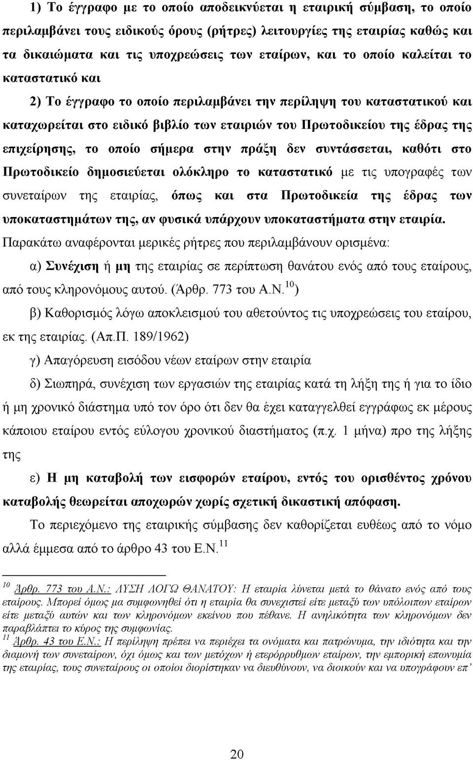 οποίο σήμερα στην πράξη δεν συντάσσεται, καθότι στο Πρωτοδικείο δημοσιεύεται ολόκληρο το καταστατικό με τις υπογραφές των συνεταίρων της εταιρίας, όπως και στα Πρωτοδικεία της έδρας των