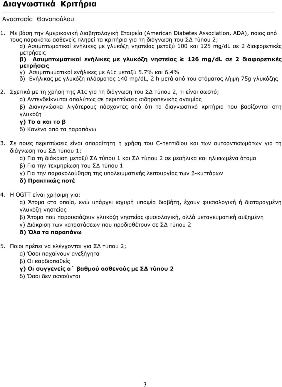 γλυκόζη νηστείας µεταξύ 100 και 125 mg/dl σε 2 διαφορετικές µετρήσεις β) Ασυµπτωµατικοί ενήλικες µε γλυκόζη νηστείας 126 mg/dl σε 2 διαφορετικές µετρήσεις γ) Ασυµπτωµατικοί ενήλικες µε A1c µεταξύ 5.