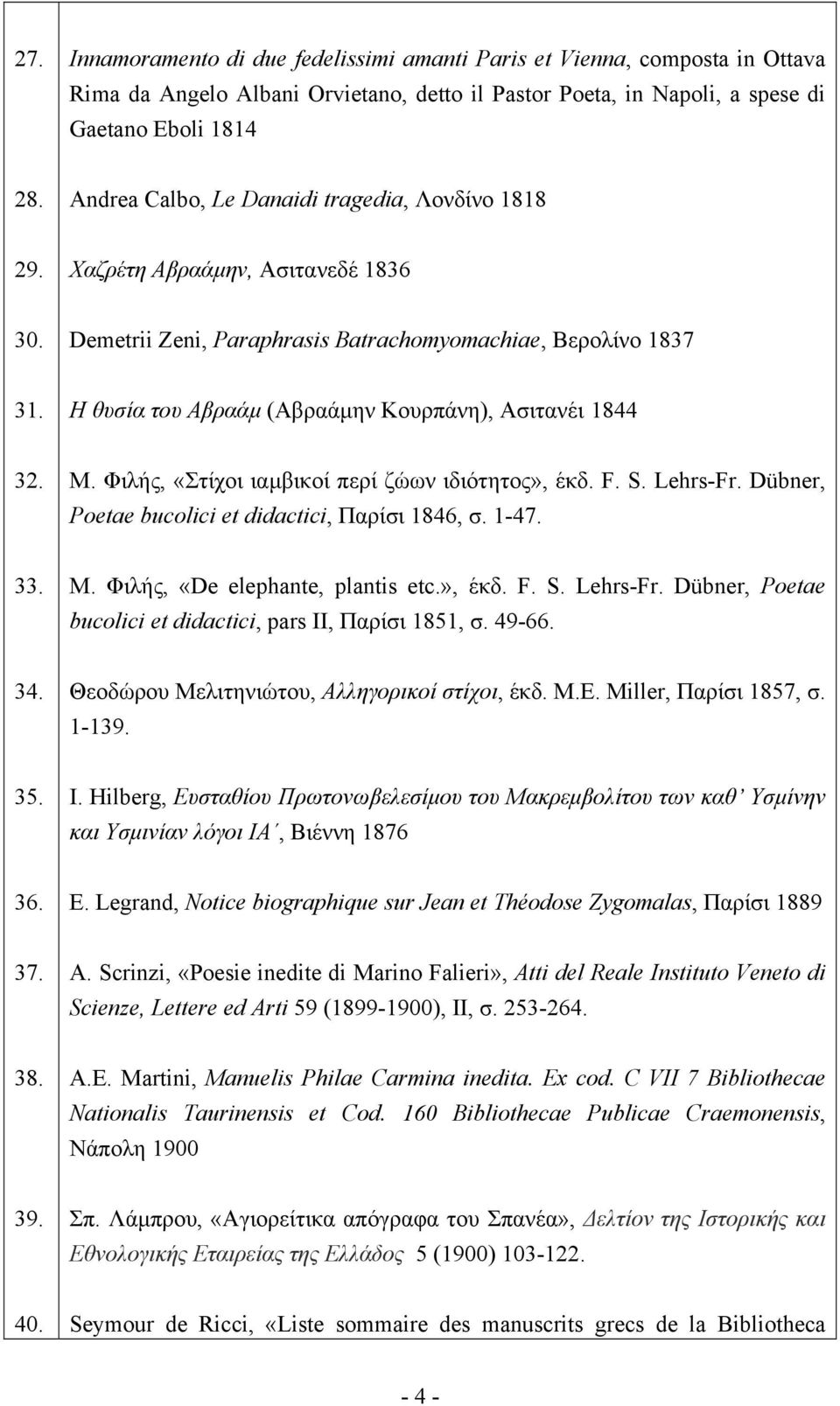 Η θυσία του Αβραάμ (Αβραάμην Κουρπάνη), Ασιτανέι 1844 32. Μ. Φιλής, «Στίχοι ιαμβικοί περί ζώων ιδιότητος», έκδ. F. S. Lehrs-Fr. Dübner, Poetae bucolici et didactici, Παρίσι 1846, σ. 1-47. 33. Μ. Φιλής, «De elephante, plantis etc.