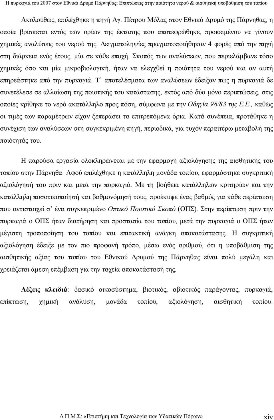 Σκοπός των αναλύσεων, που περιελάµβανε τόσο χηµικές όσο και µία µικροβιολογική, ήταν να ελεγχθεί η ποιότητα του νερού και αν αυτή επηρεάστηκε από την πυρκαγιά.