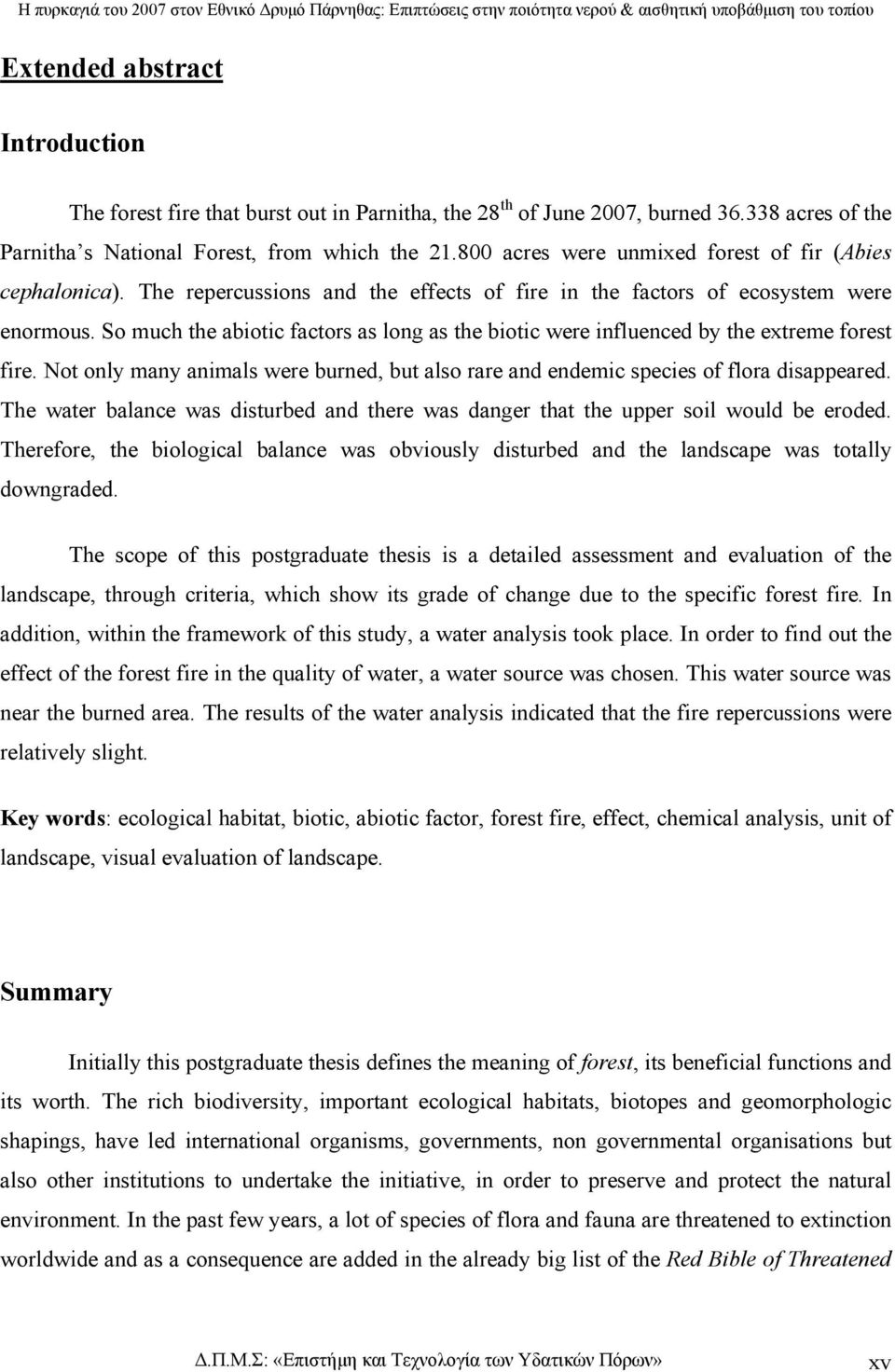 So much the abiotic factors as long as the biotic were influenced by the extreme forest fire. Not only many animals were burned, but also rare and endemic species of flora disappeared.