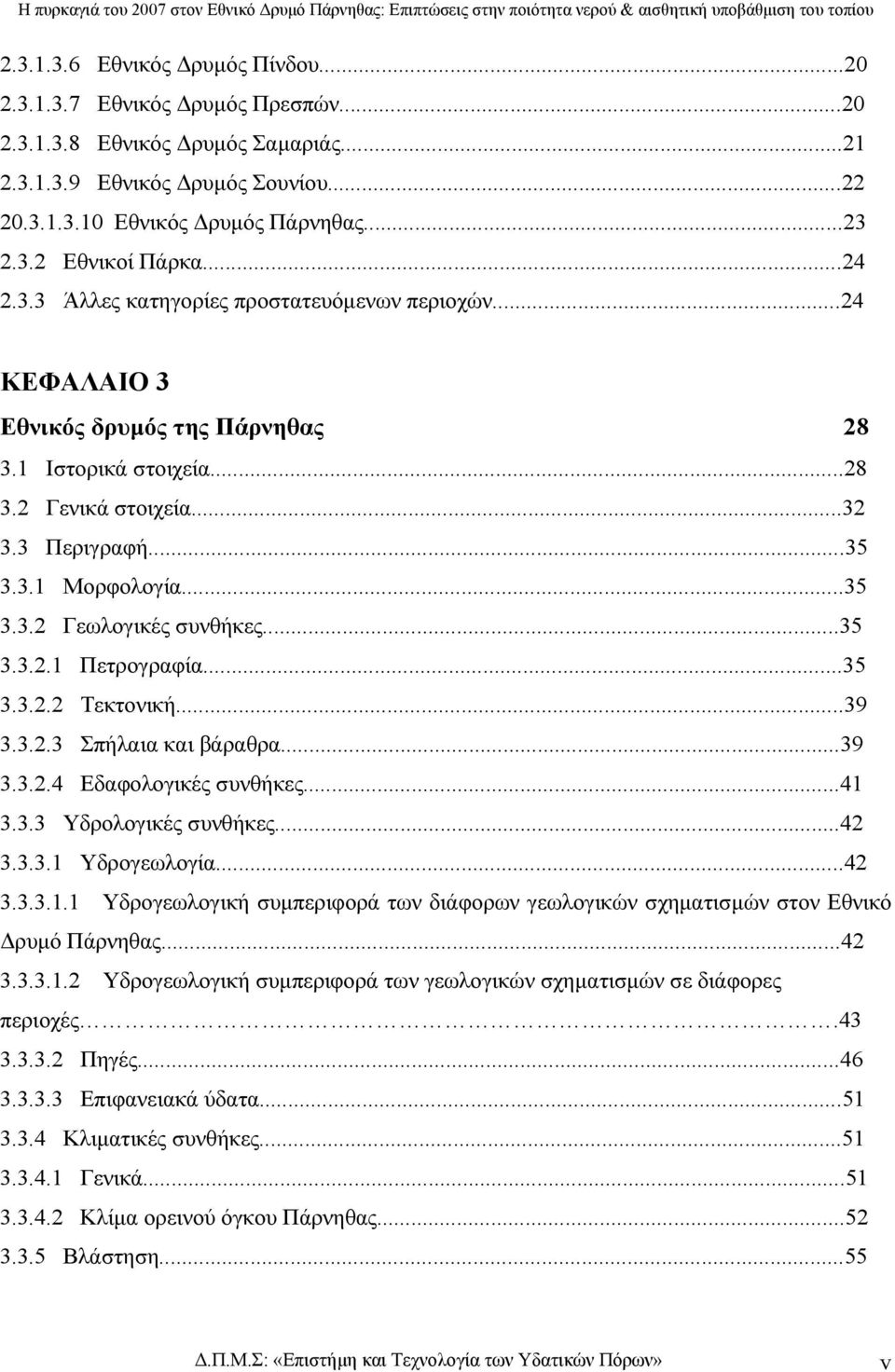 ..35 3.3.2.1 Πετρογραφία...35 3.3.2.2 Τεκτονική...39 3.3.2.3 Σπήλαια και βάραθρα...39 3.3.2.4 Εδαφολογικές συνθήκες...41 3.3.3 Υδρολογικές συνθήκες...42 3.3.3.1 Υδρογεωλογία...42 3.3.3.1.1 Υδρογεωλογική συµπεριφορά των διάφορων γεωλογικών σχηµατισµών στον Εθνικό ρυµό Πάρνηθας.