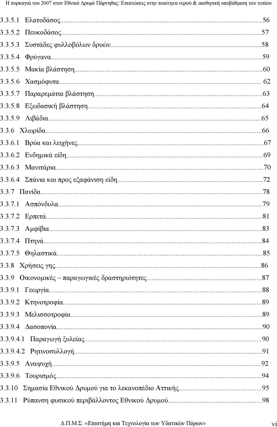 ..79 3.3.7.2 Ερπετά...81 3.3.7.3 Αµφίβια...83 3.3.7.4 Πτηνά...84 3.3.7.5 Θηλαστικά...85 3.3.8 Χρήσεις γης...86 3.3.9 Οικονοµικές παραγωγικές δραστηριότητες...87 3.3.9.1 Γεωργία...88 3.3.9.2 Κτηνοτροφία.