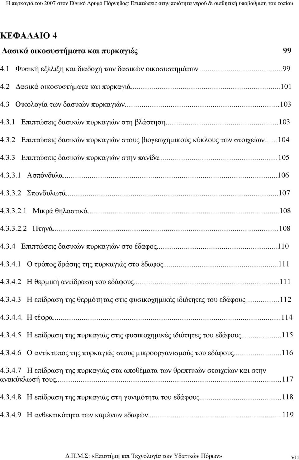 ..105 4.3.3.1 Ασπόνδυλα...106 4.3.3.2 Σπονδυλωτά...107 4.3.3.2.1 Μικρά θηλαστικά...108 4.3.3.2.2 Πτηνά...108 4.3.4 Επιπτώσεις δασικών πυρκαγιών στο έδαφος...110 4.3.4.1 Ο τρόπος δράσης της πυρκαγιάς στο έδαφος.