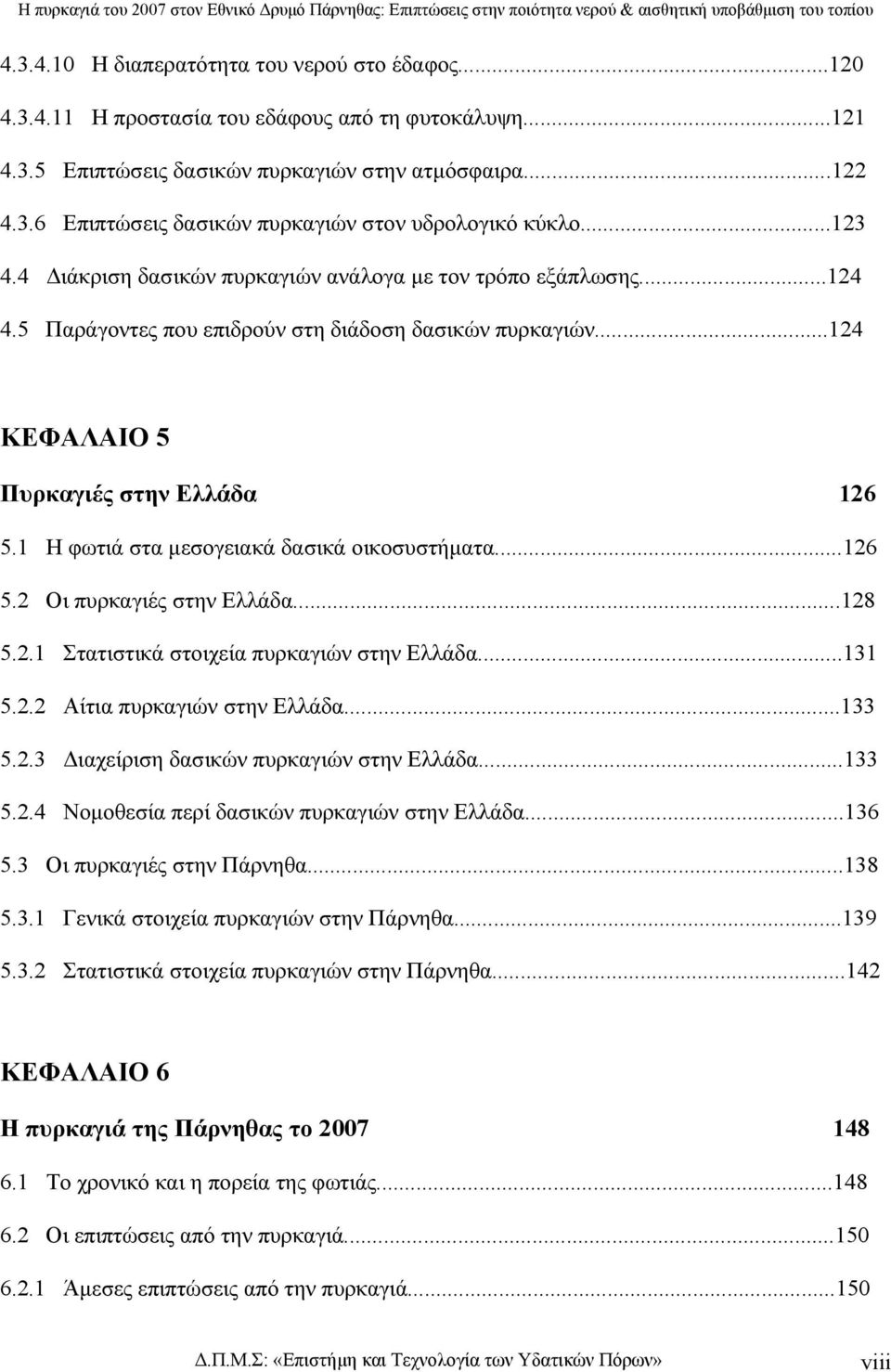 1 Η φωτιά στα µεσογειακά δασικά οικοσυστήµατα...126 5.2 Οι πυρκαγιές στην Ελλάδα...128 5.2.1 Στατιστικά στοιχεία πυρκαγιών στην Ελλάδα...131 5.2.2 Αίτια πυρκαγιών στην Ελλάδα...133 5.2.3 ιαχείριση δασικών πυρκαγιών στην Ελλάδα.